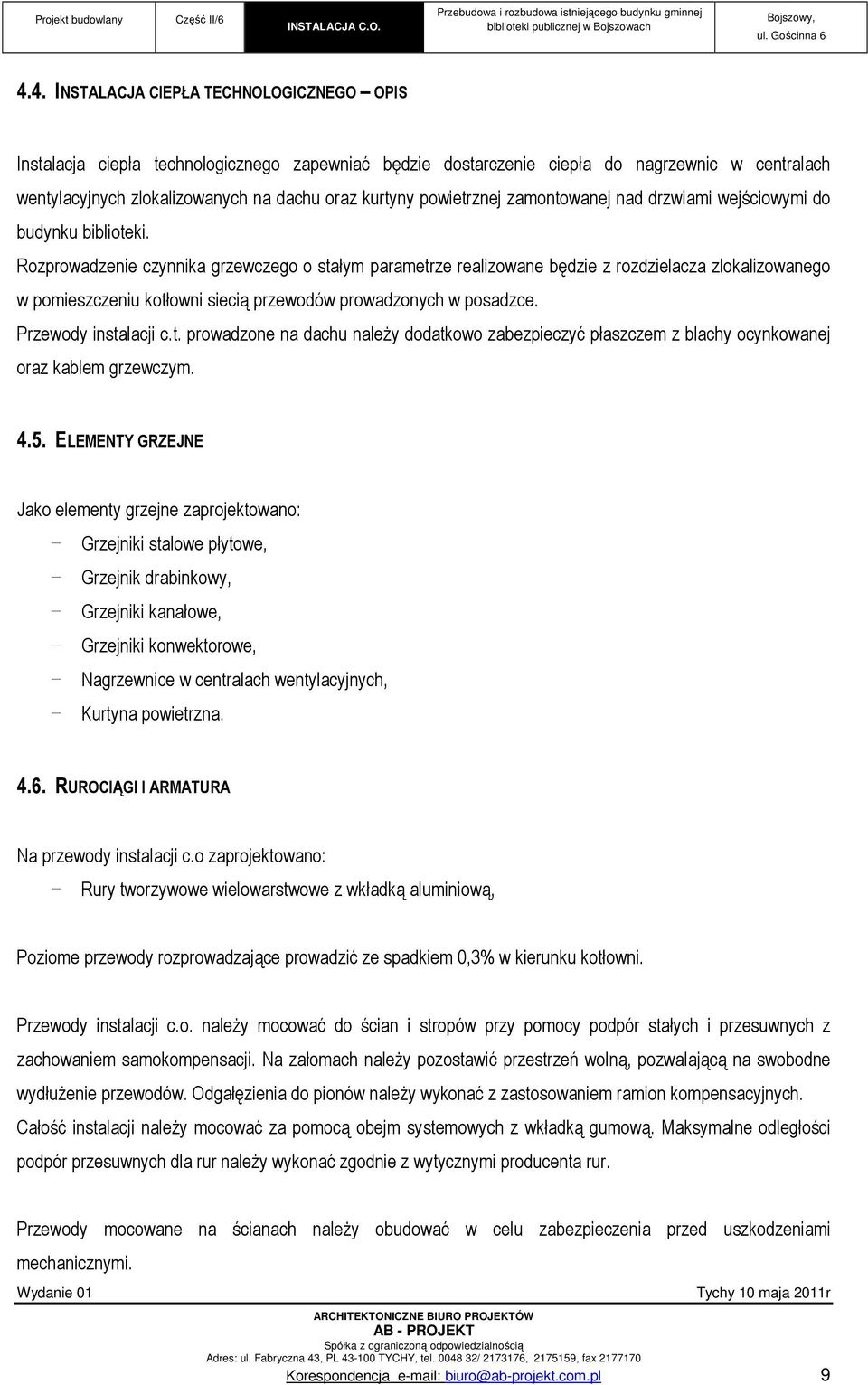 Rozprowadzenie czynnika grzewczego o stałym parametrze realizowane będzie z rozdzielacza zlokalizowanego w pomieszczeniu kotłowni siecią przewodów prowadzonych w posadzce. Przewody instalacji c.t. prowadzone na dachu należy dodatkowo zabezpieczyć płaszczem z blachy ocynkowanej oraz kablem grzewczym.