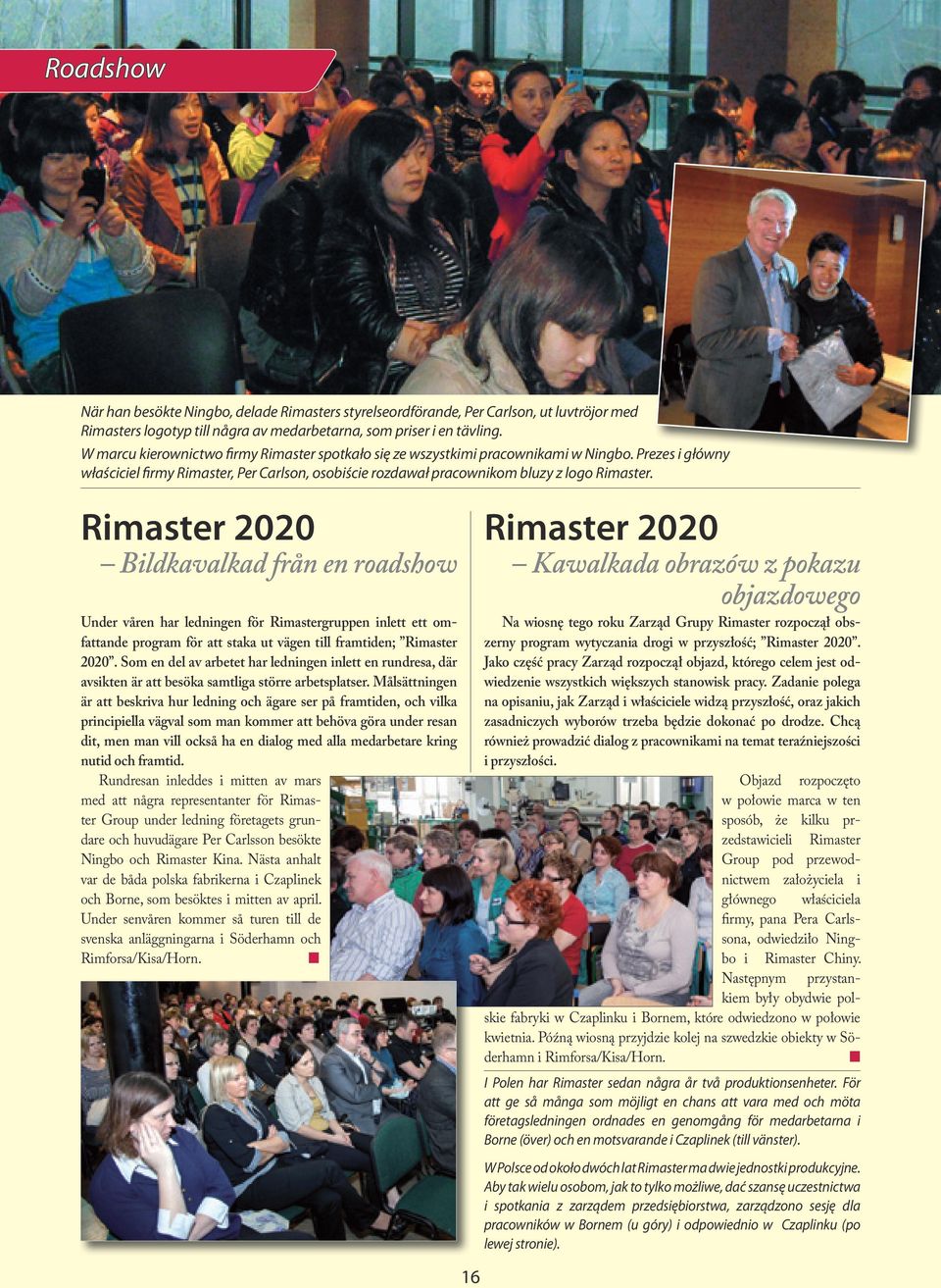 Rimaster 2020 Bildkavalkad från en roadshow Under våren har ledningen för Rimastergruppen inlett ett omfattande program för att staka ut vägen till framtiden; Rimaster 2020.