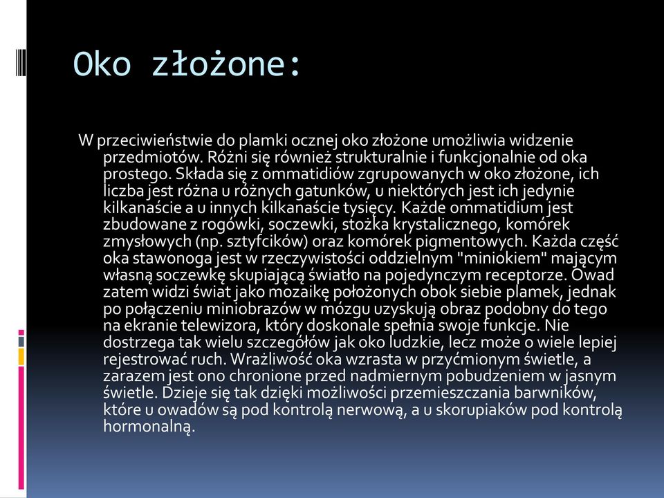 Każde ommatidium jest zbudowane z rogówki, soczewki, stożka krystalicznego, komórek zmysłowych (np. sztyfcików) oraz komórek pigmentowych.