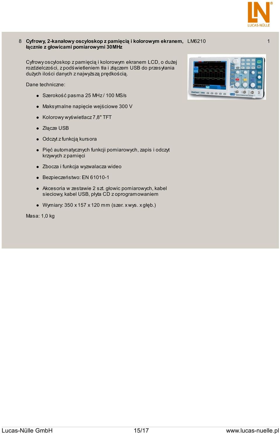 Dane techniczne: Masa: 1,0 kg Szerokość pasma 25 MHz / 100 MS/s Maksymalne napięcie wejściowe 300 V Kolorowy wyświetlacz 7,8" TFT Złącze USB Odczyt z funkcją kursora Pięć automatycznych funkcji