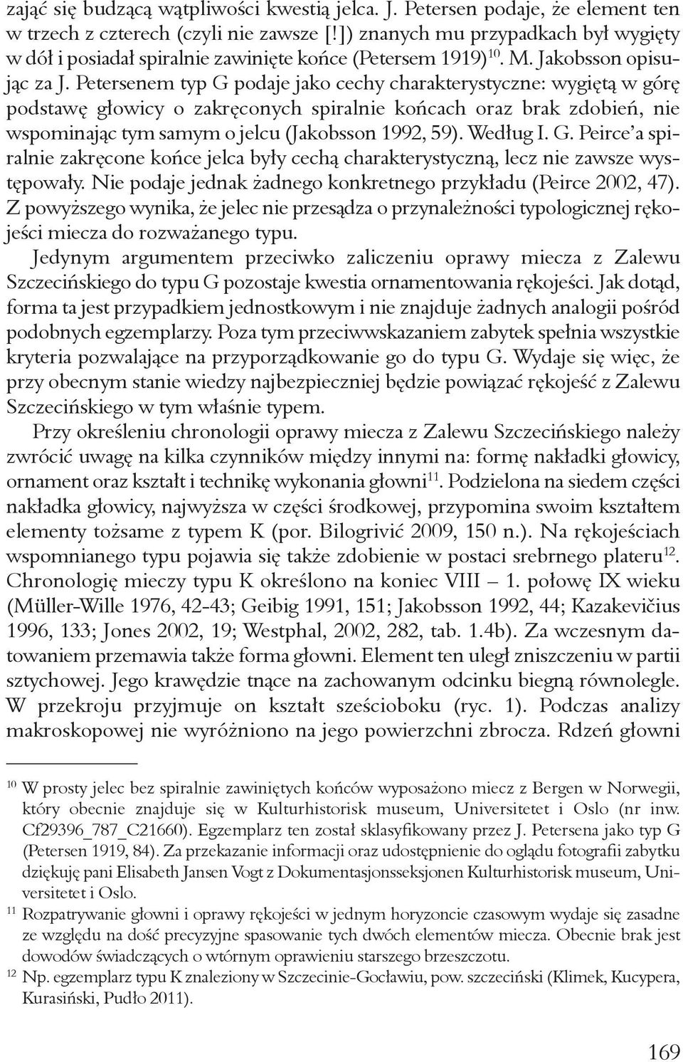 Petersenem typ G podaje jako cechy charakterystyczne: wygiętą w górę podstawę głowicy o zakręconych spiralnie końcach oraz brak zdobień, nie wspominając tym samym o jelcu (Jakobsson 1992, 59).