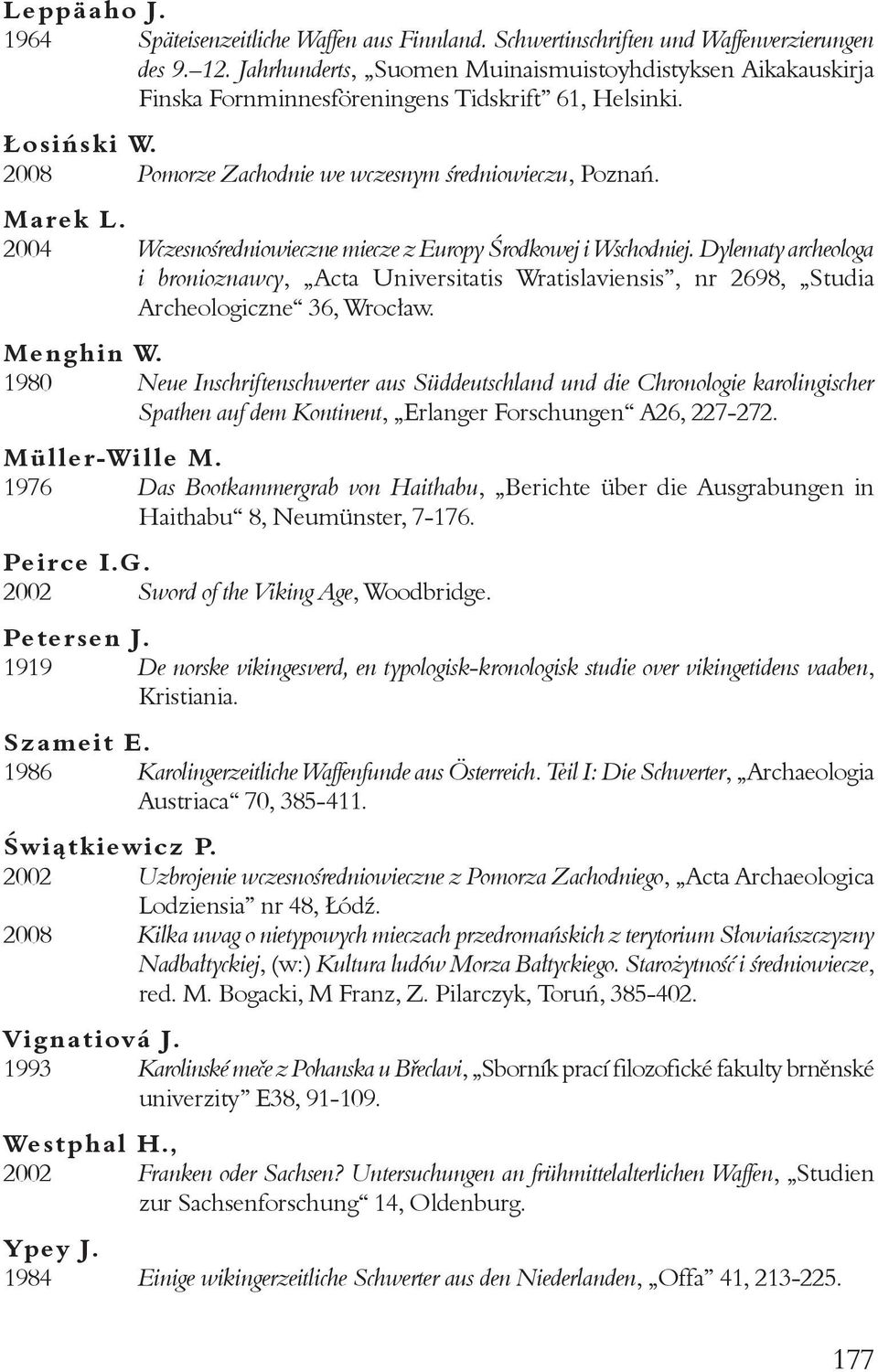 2004 Wczesnośredniowieczne miecze z Europy Środkowej i Wschodniej. Dylematy archeologa i bronioznawcy, Acta Universitatis Wratislaviensis, nr 2698, Studia Archeologiczne 36, Wrocław. Menghin W.