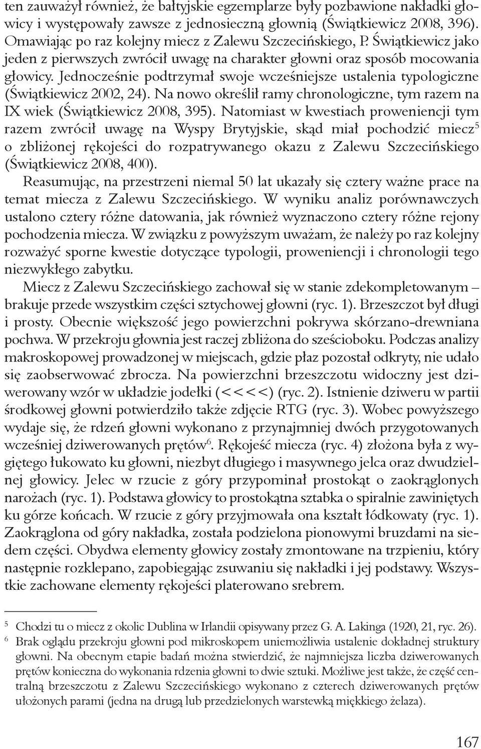 Jednocześnie podtrzymał swoje wcześniejsze ustalenia typologiczne (Świątkiewicz 2002, 24). Na nowo określił ramy chronologiczne, tym razem na IX wiek (Świątkiewicz 2008, 395).