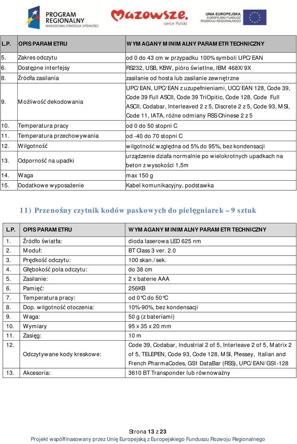 Temperatura przechowywania od -40 do 70 stopni C UPC/EAN, UPC/EAN z uzupełnieniami, UCC/EAN 128, Code 39, Code 39 Full ASCII, Code 39 TriOpitic, Code 128, Code Full ASCII, Codabar, Interleaved 2 z 5,