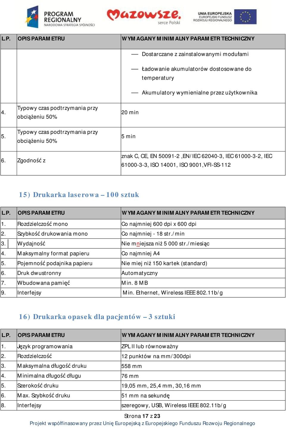 Zgodność z znak C, CE, EN 50091-2,EN/IEC 62040-3, IEC 61000-3-2, IEC 61000-3-3, ISO 14001, ISO 9001,VFI-SS-112 15) Drukarka laserowa 100 sztuk 1. Rozdzielczość mono Co najmniej 600 dpi x 600 dpi 2.