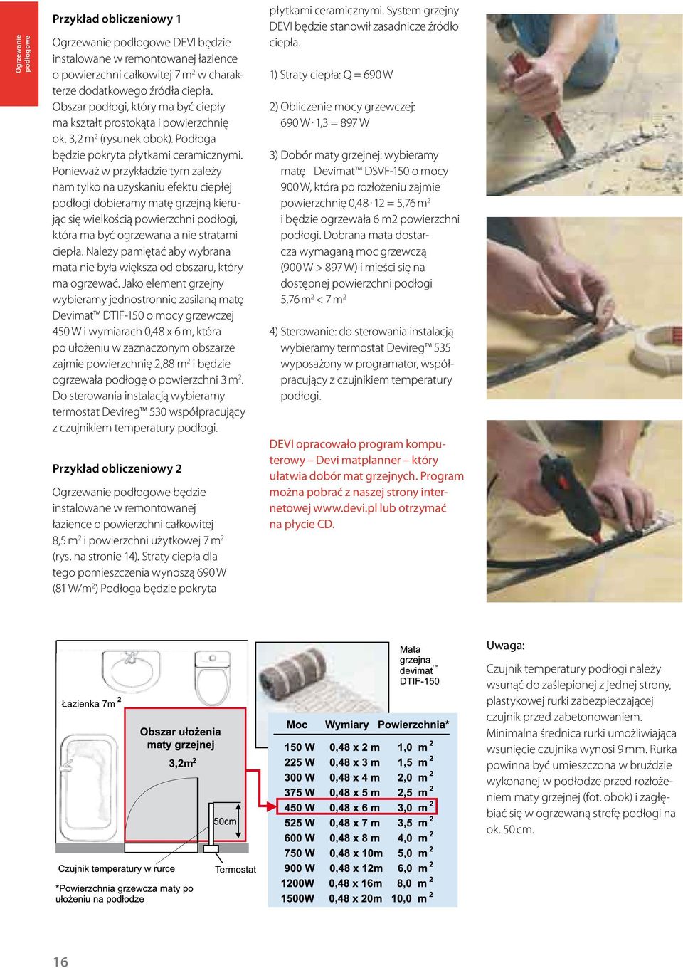Ponieważ w przykładzie tym zależy nam tylko na uzyskaniu efektu ciepłej podłogi dobieramy matę grzejną kierując się wielkością powierzchni podłogi, która ma być ogrzewana a nie stratami ciepła.