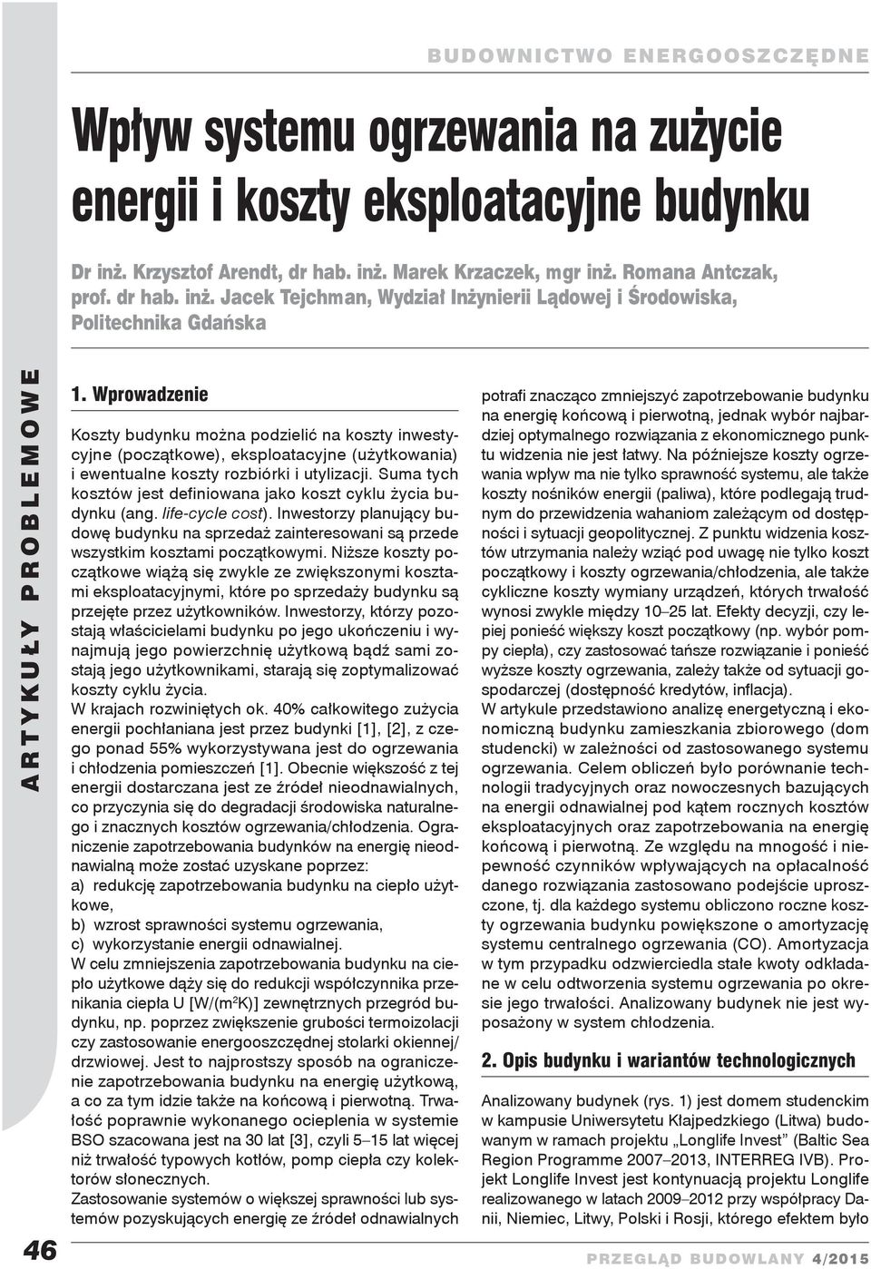 Suma tych kosztów jest definiowana jako koszt cyklu życia budynku (ang. life-cycle cost). Inwestorzy planujący budowę budynku na sprzedaż zainteresowani są przede wszystkim kosztami początkowymi.