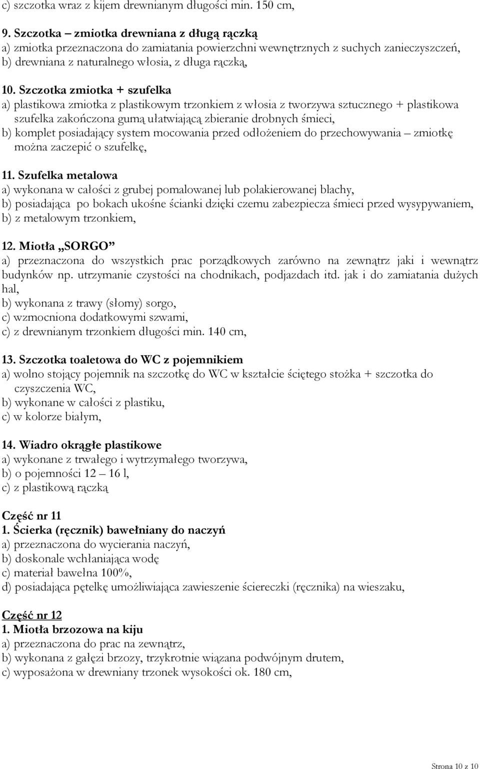 Szczotka zmiotka + szufelka a) plastikowa zmiotka z plastikowym trzonkiem z włosia z tworzywa sztucznego + plastikowa szufelka zakończona gumą ułatwiającą zbieranie drobnych śmieci, b) komplet