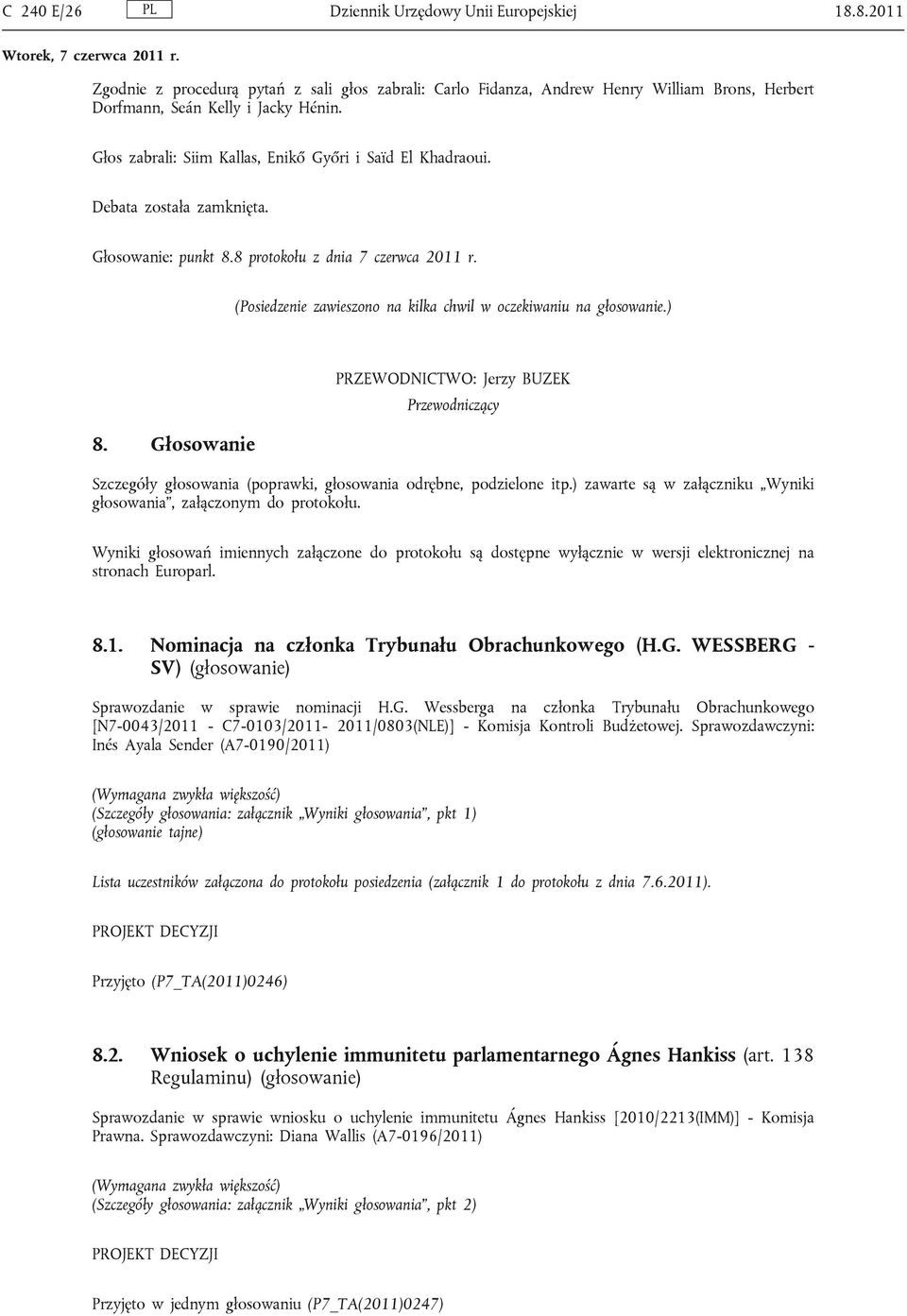 (Posiedzenie zawieszono na kilka chwil w oczekiwaniu na głosowanie.) 8. Głosowanie PRZEWODNICTWO: Jerzy BUZEK Przewodniczący Szczegóły głosowania (poprawki, głosowania odrębne, podzielone itp.