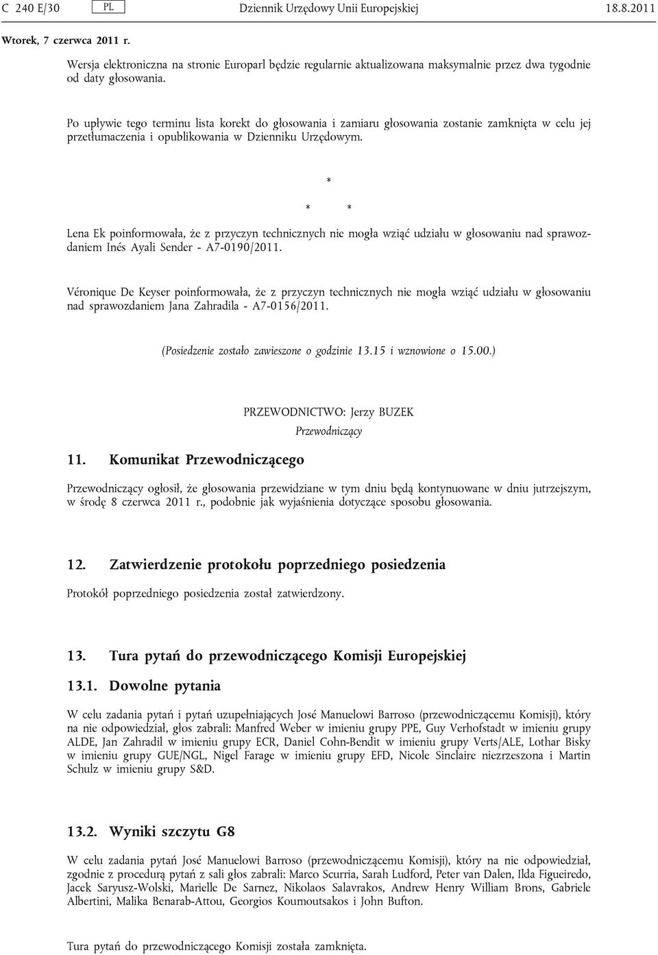 * * * Lena Ek poinformowała, że z przyczyn technicznych nie mogła wziąć udziału w głosowaniu nad sprawozdaniem Inés Ayali Sender - A7-0190/2011.