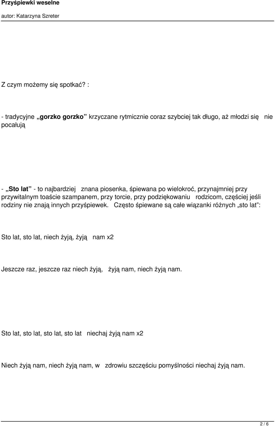 wielokroć, przynajmniej przy przywitalnym toaście szampanem, przy torcie, przy podziękowaniu rodzicom, częściej jeśli rodziny nie znają innych przyśpiewek.