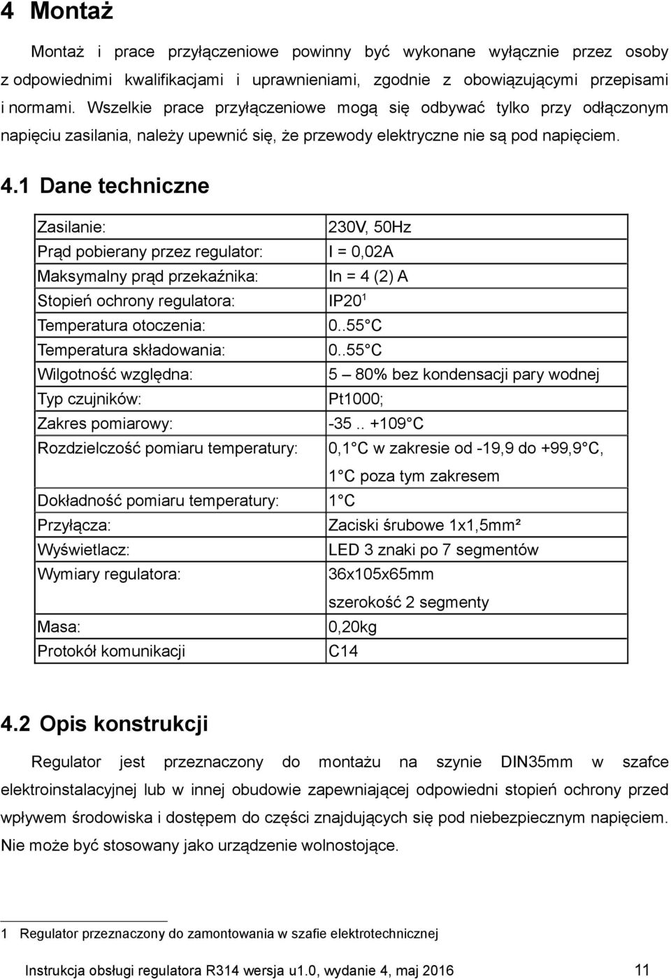 1 Dane techniczne Zasilanie: 230V, 50Hz Prąd pobierany przez regulator: I = 0,02A Maksymalny prąd przekaźnika: In = 4 (2) A Stopień ochrony regulatora: IP20 1 Temperatura otoczenia: 0.