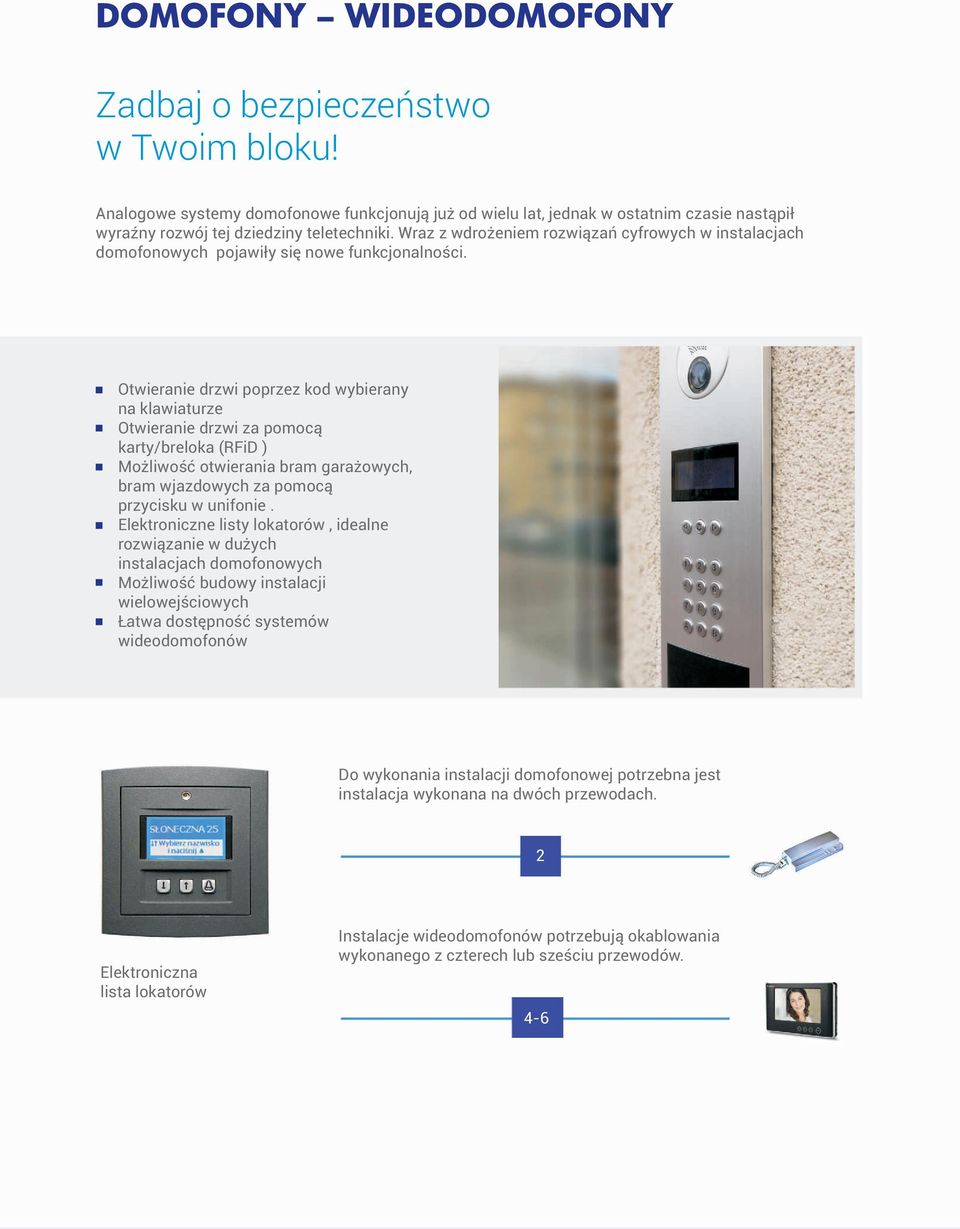 Otwieranie drzwi poprzez kod wybierany na klawiaturze Otwieranie drzwi za pomocą karty/breloka (RFiD ) Możliwość otwierania bram garażowych, bram wjazdowych za pomocą przycisku w unifonie.