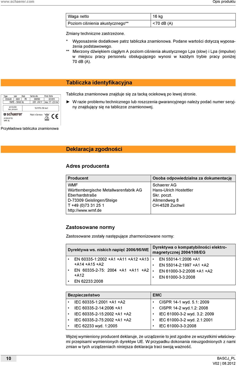 ** Mierzony dźwiękiem ciągłym A poziom ciśnienia akustycznego Lpa (slow) i Lpa (impulse) w miejscu pracy personelu obsługującego wynosi w każdym trybie pracy poniżej 70 db (A).