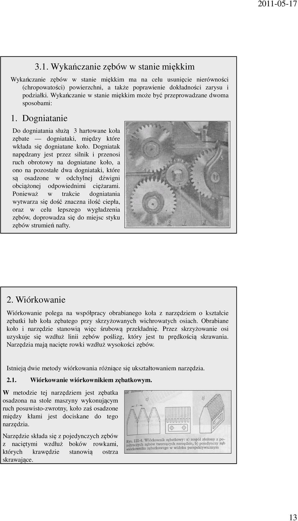 Dogniatak napędzany jest przez silnik i przenosi ruch obrotowy na dogniatane koło, a ono na pozostałe dwa dogniataki, które są osadzone w odchylnej dźwigni obciążonej odpowiednimi ciężarami.