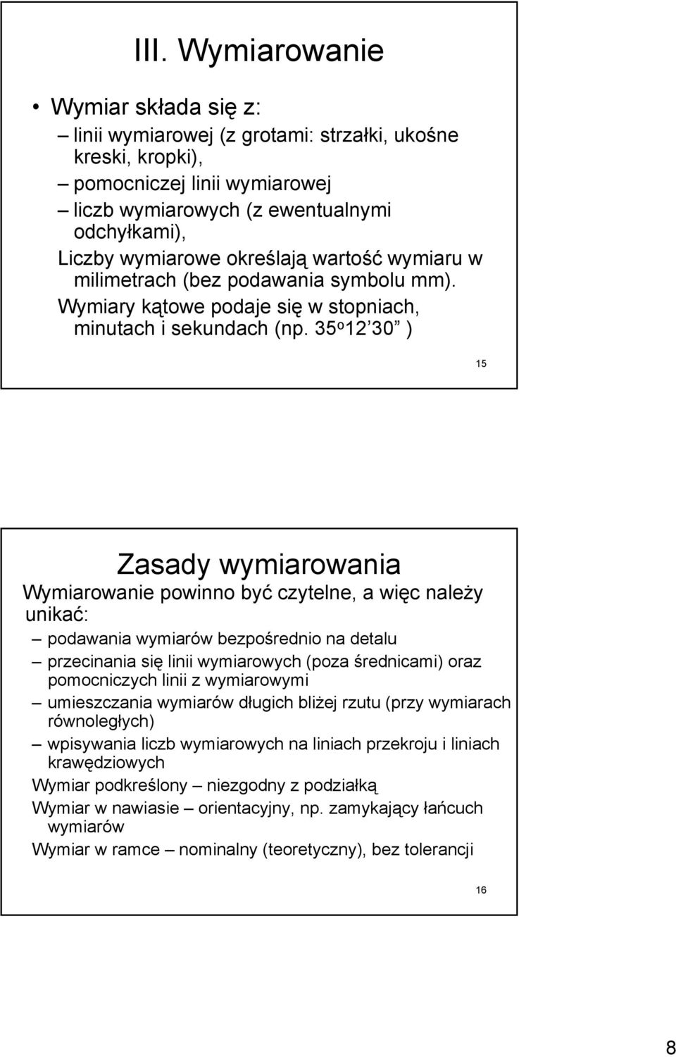 35 o 12 30 ) 15 Zasady wymiarowania Wymiarowanie powinno być czytelne, a więc należy unikać: podawania wymiarów bezpośrednio na detalu przecinania się linii wymiarowych (poza średnicami) oraz