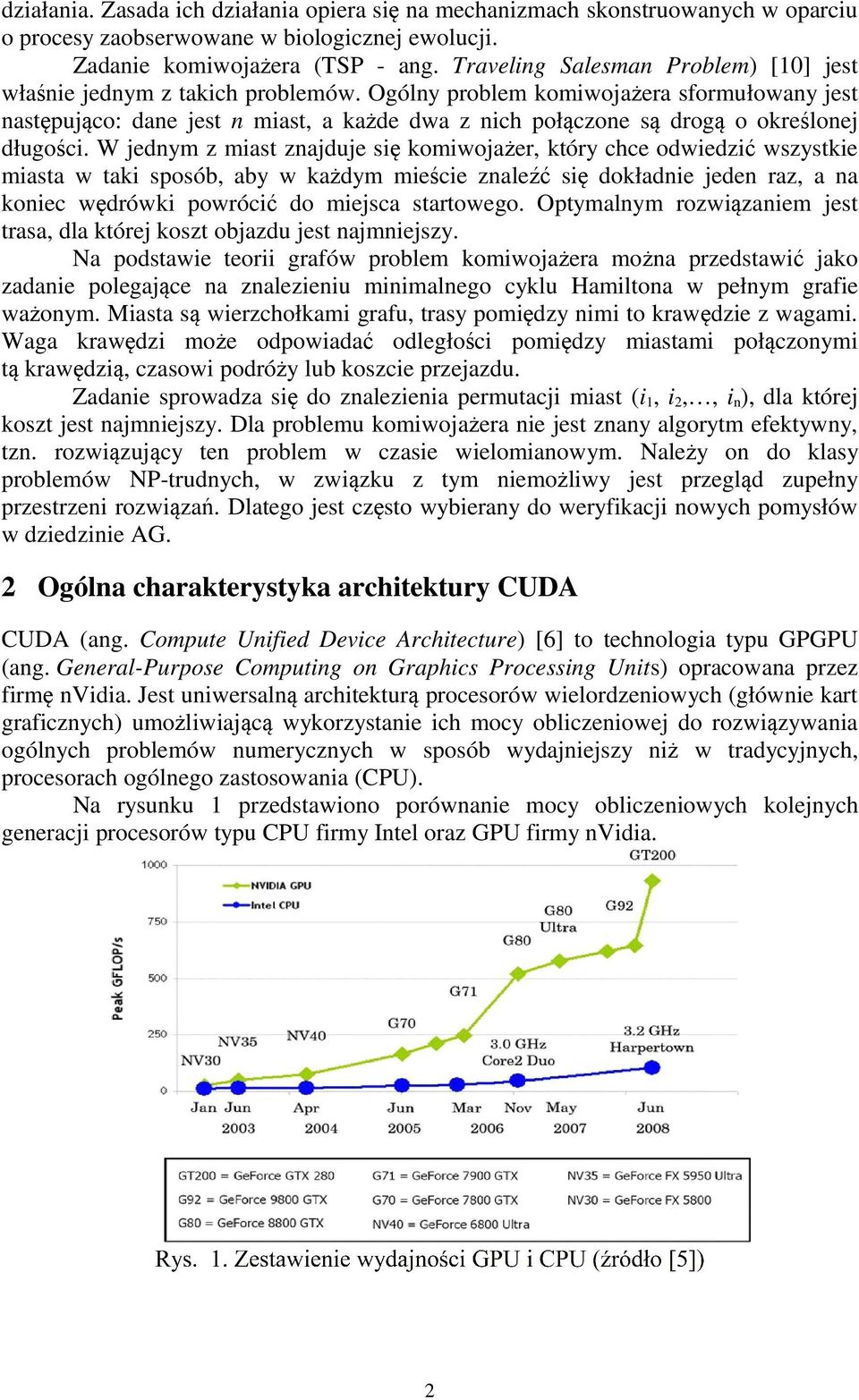 Ogólny problem komiwojażera sformułowany jest następująco: dane jest n miast, a każde dwa z nich połączone są drogą o określonej długości.