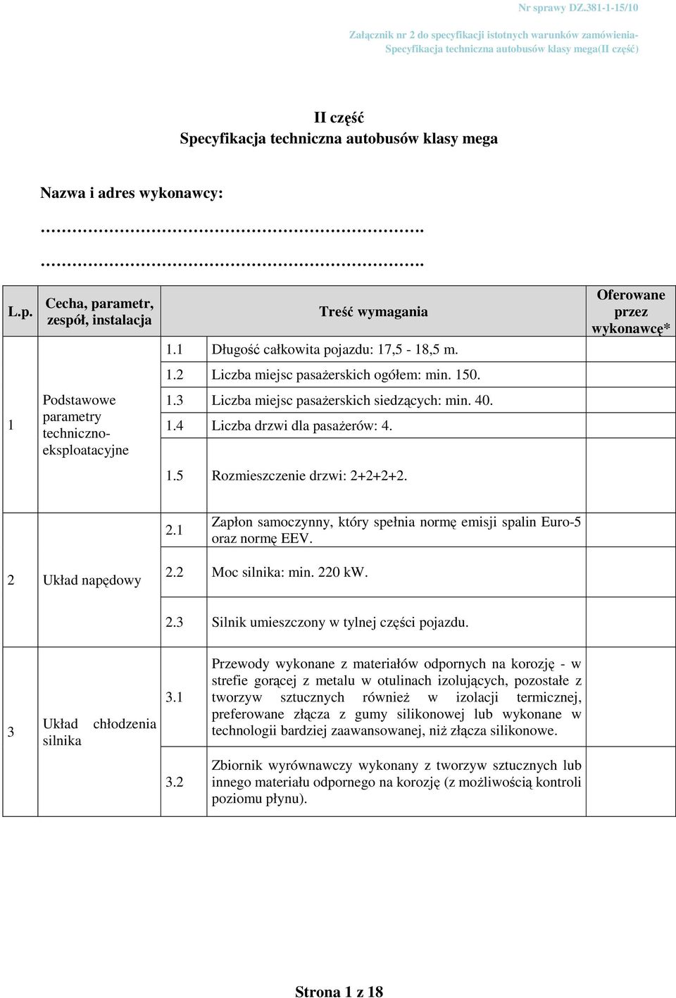 1.5 Rozmieszczenie drzwi: 2+2+2+2. 2.1 Zapłon samoczynny, który spełnia normę emisji spalin Euro-5 oraz normę EEV. 2 Układ napędowy 2.2 Moc silnika: min. 220 kw. 2.3 Silnik umieszczony w tylnej części pojazdu.