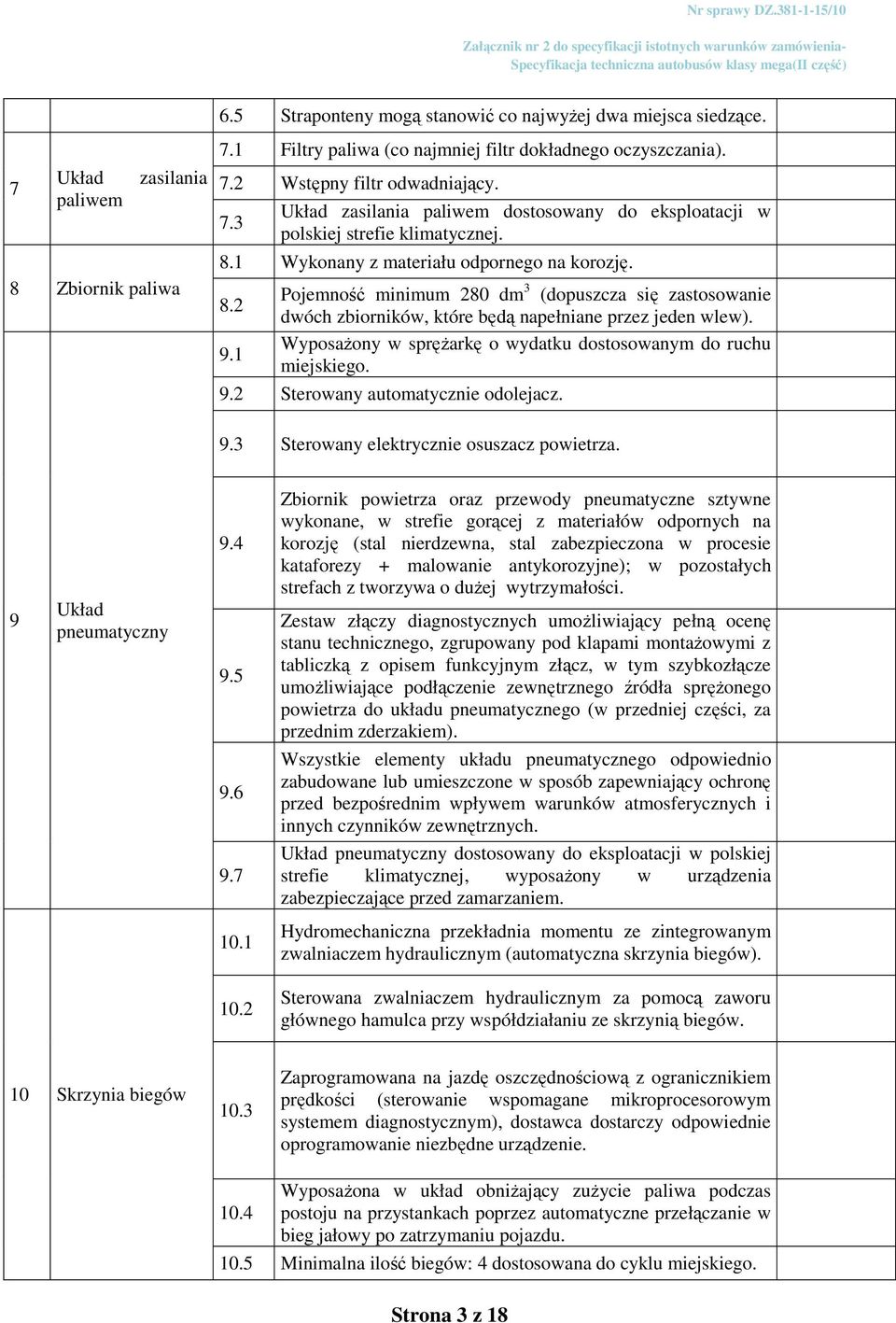 1 Pojemność minimum 280 dm 3 (dopuszcza się zastosowanie dwóch zbiorników, które będą napełniane przez jeden wlew). Wyposażony w sprężarkę o wydatku dostosowanym do ruchu miejskiego. 9.