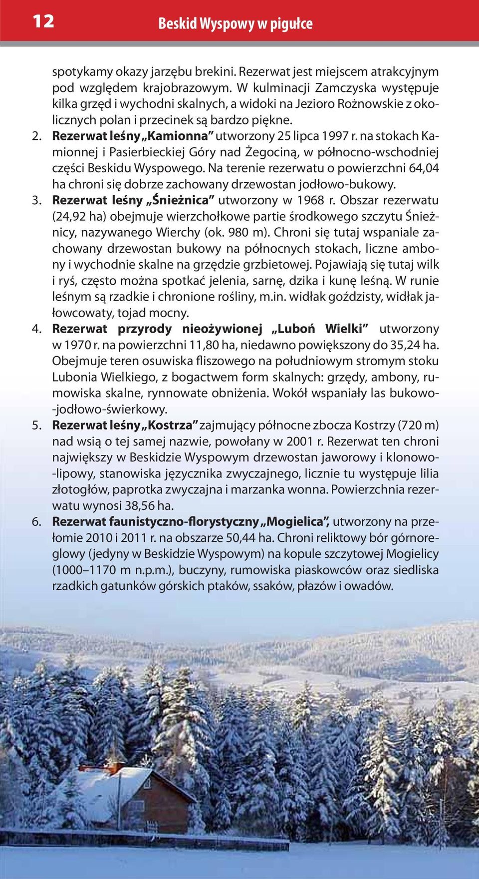 na stokach Kamionnej i Pasierbieckiej Góry nad Żegociną, w północno-wschodniej części Beskidu Wyspowego.