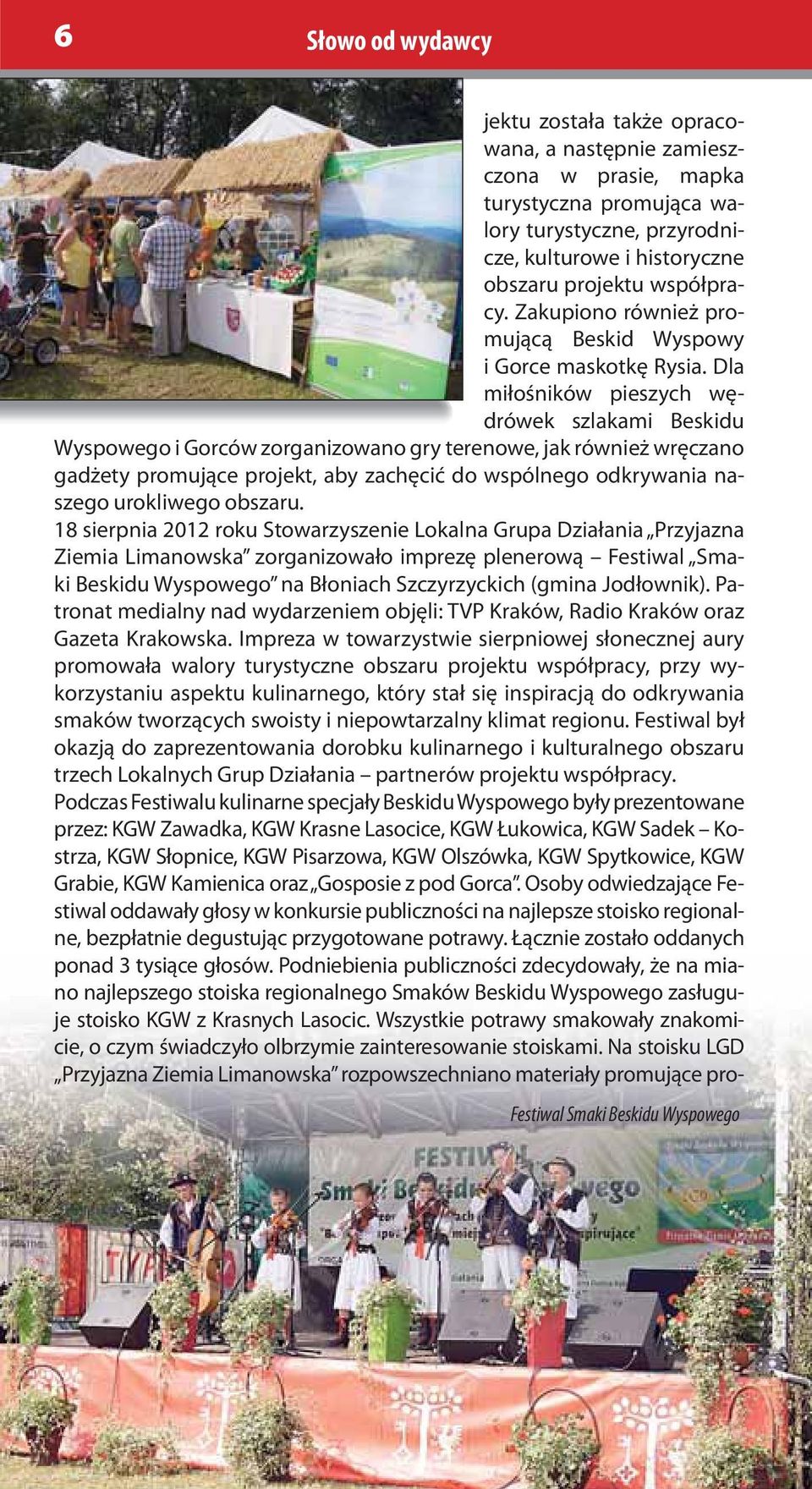 Dla miłośników pieszych wędrówek szlakami Beskidu Wyspowego i Gorców zorganizowano gry terenowe, jak również wręczano gadżety promujące projekt, aby zachęcić do wspólnego odkrywania naszego