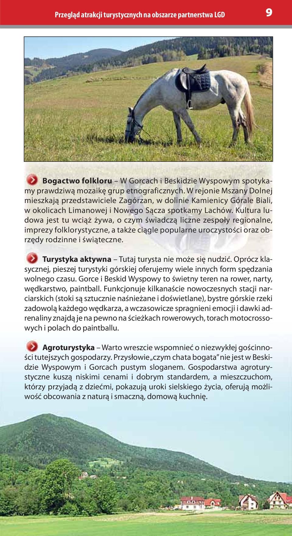 Kultura ludowa jest tu wciąż żywa, o czym świadczą liczne zespoły regionalne, imprezy folklorystyczne, a także ciągle popularne uroczystości oraz obrzędy rodzinne i świąteczne.