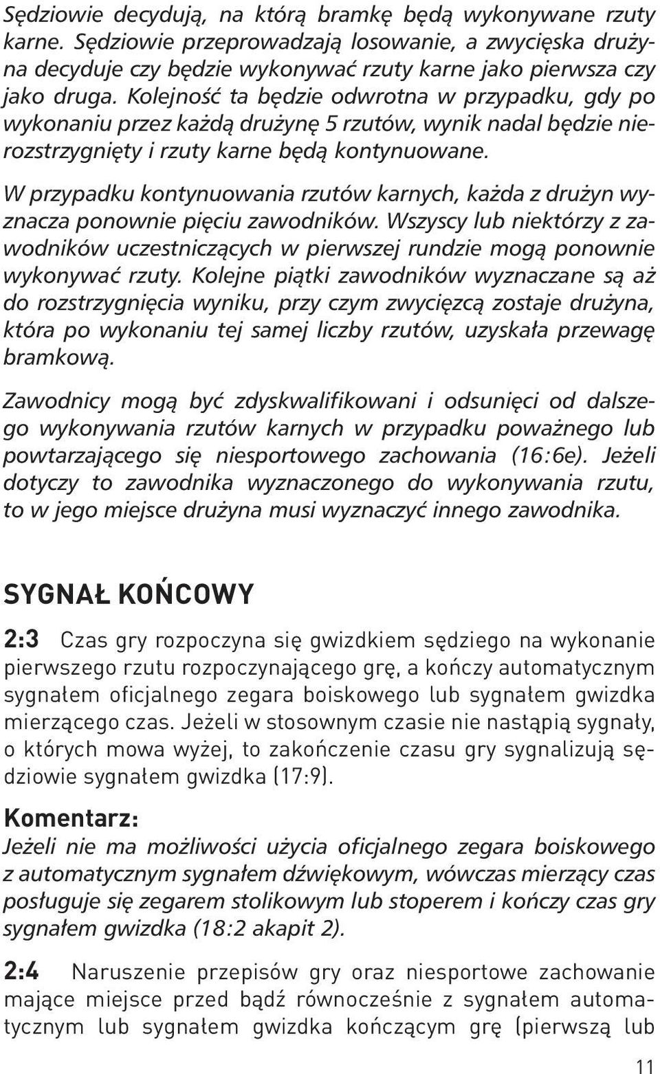 W przypadku kontynuowania rzutów karnych, każda z drużyn wyznacza ponownie pięciu zawodników. Wszyscy lub niektórzy z zawodników uczestniczących w pierwszej rundzie mogą ponownie wykonywać rzuty.