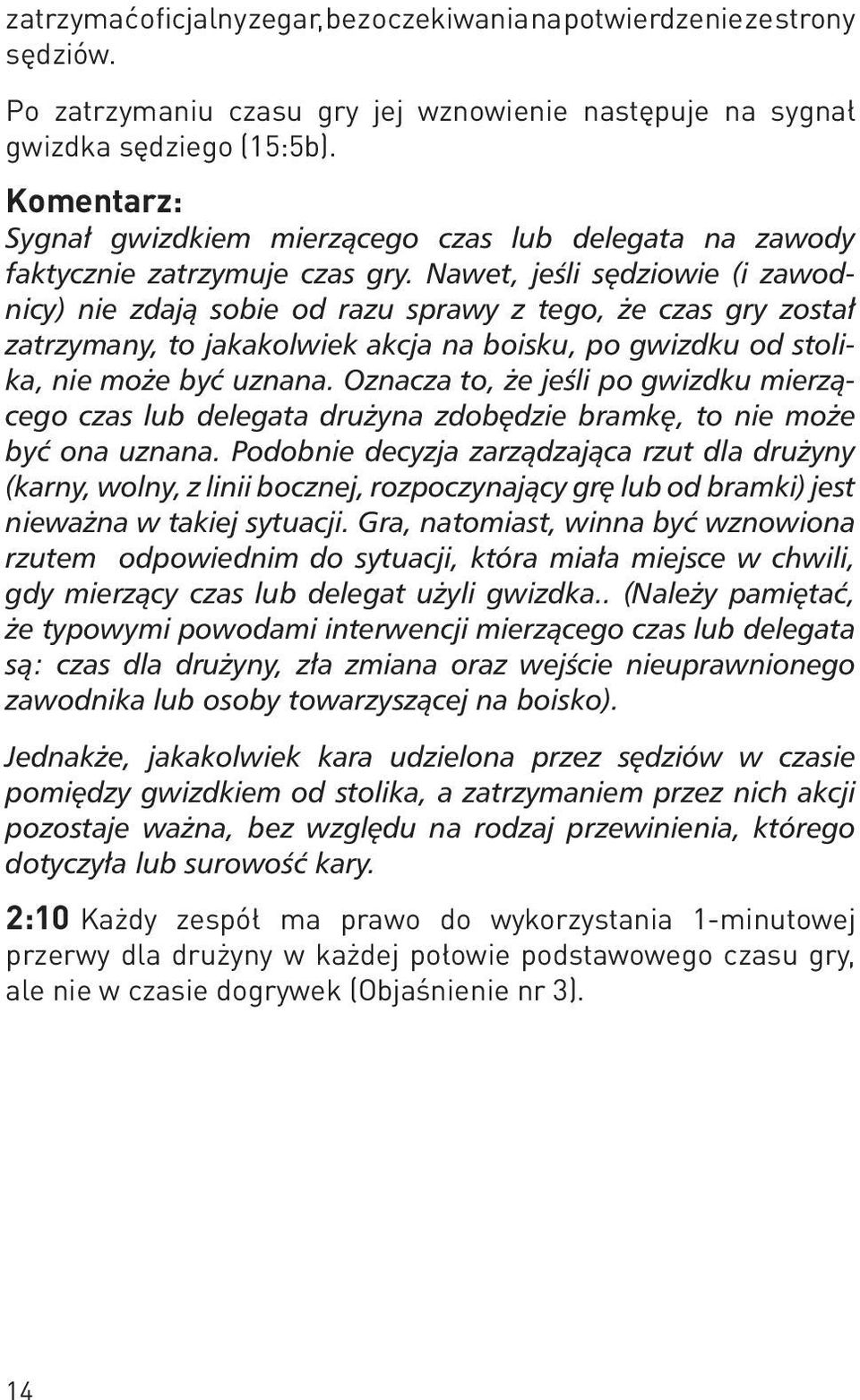 Nawet, jeśli sędziowie (i zawodnicy) nie zdają sobie od razu sprawy z tego, że czas gry został zatrzymany, to jakakolwiek akcja na boisku, po gwizdku od stolika, nie może być uznana.