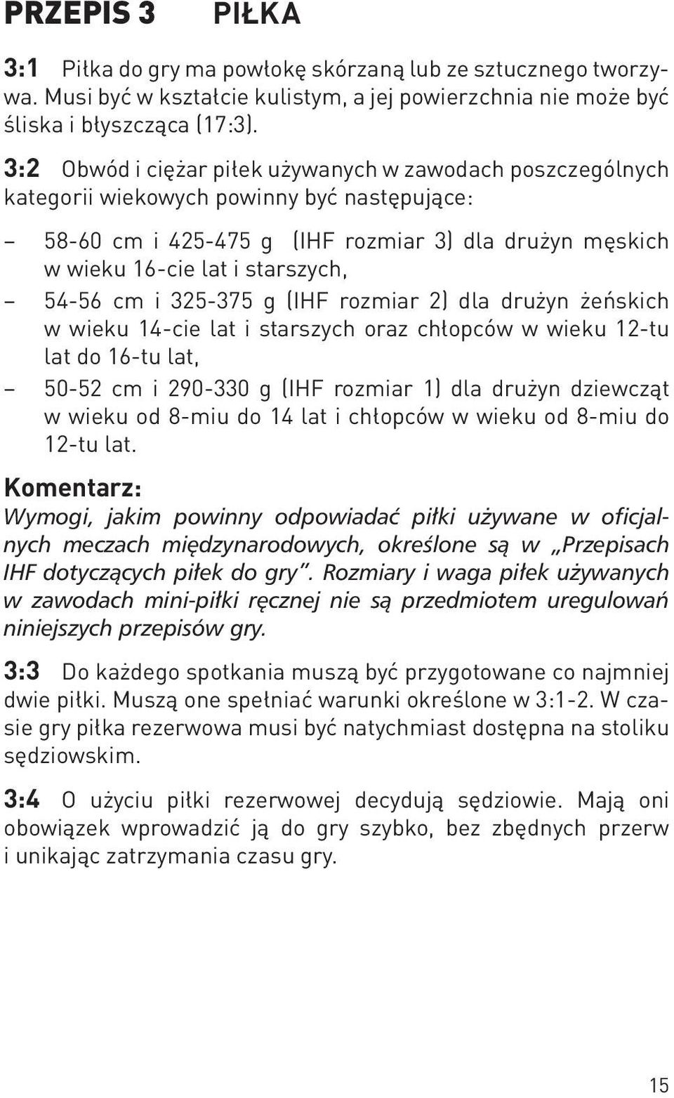 cm i 325-375 g (IHF rozmiar 2) dla drużyn żeńskich w wieku 14-cie lat i starszych oraz chłopców w wieku 12-tu lat do 16-tu lat, 50-52 cm i 290-330 g (IHF rozmiar 1) dla drużyn dziewcząt w wieku od