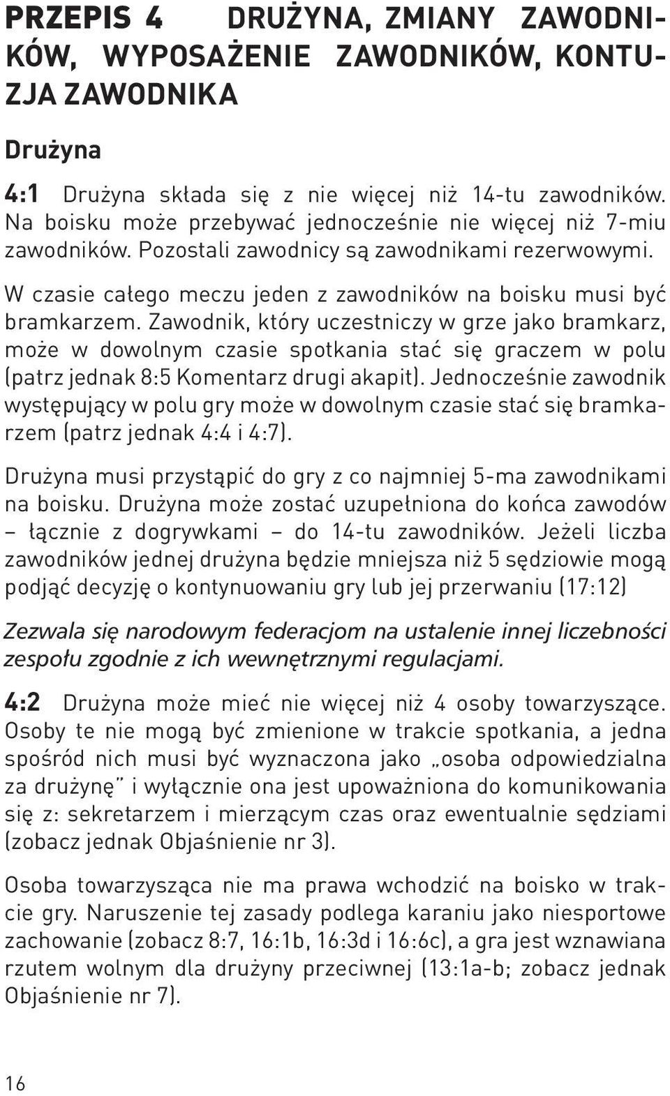 Zawodnik, który uczestniczy w grze jako bramkarz, może w dowolnym czasie spotkania stać się graczem w polu (patrz jednak 8:5 Komentarz drugi akapit).