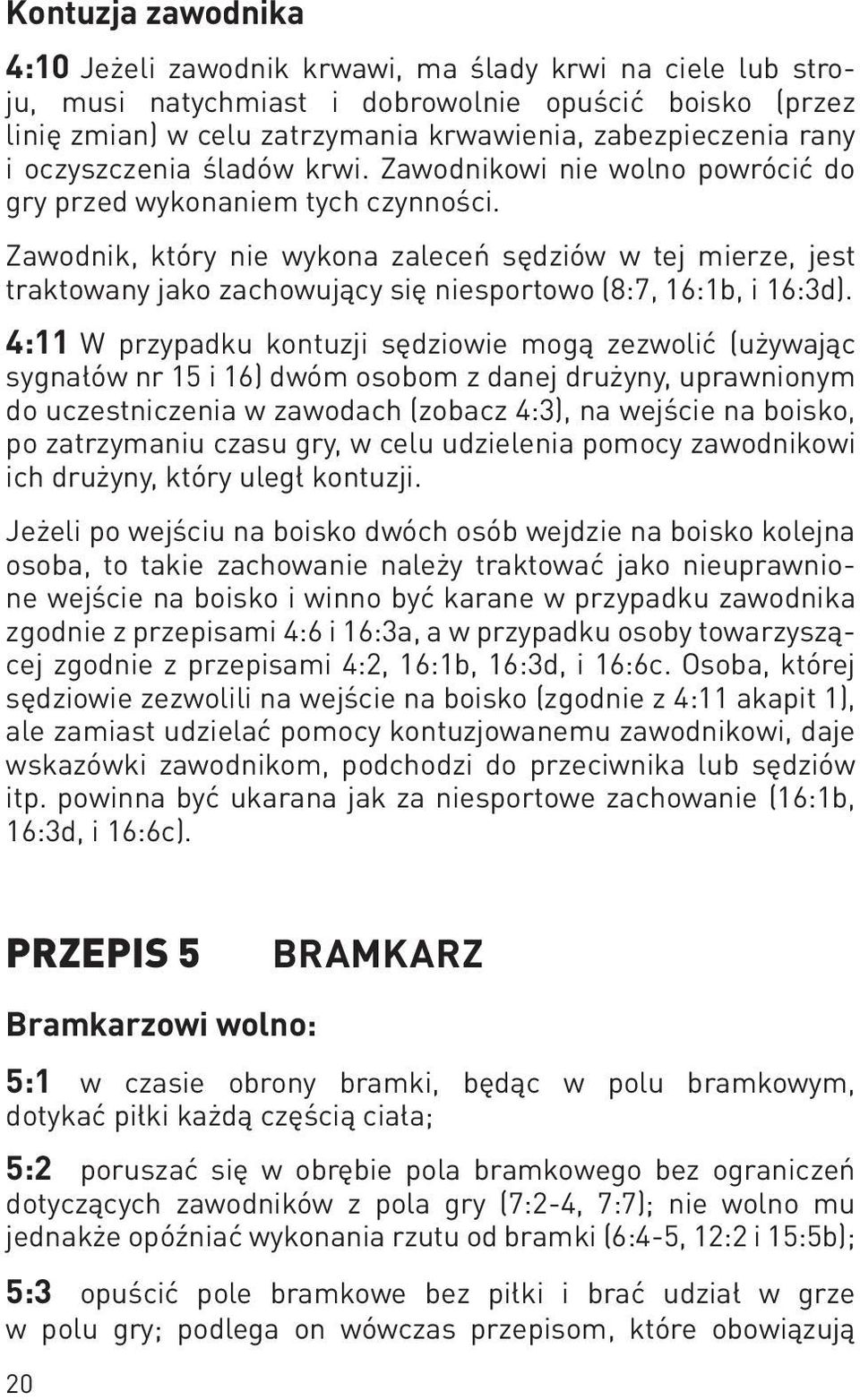 Zawodnik, który nie wykona zaleceń sędziów w tej mierze, jest traktowany jako zachowujący się niesportowo (8:7, 16:1b, i 16:3d).