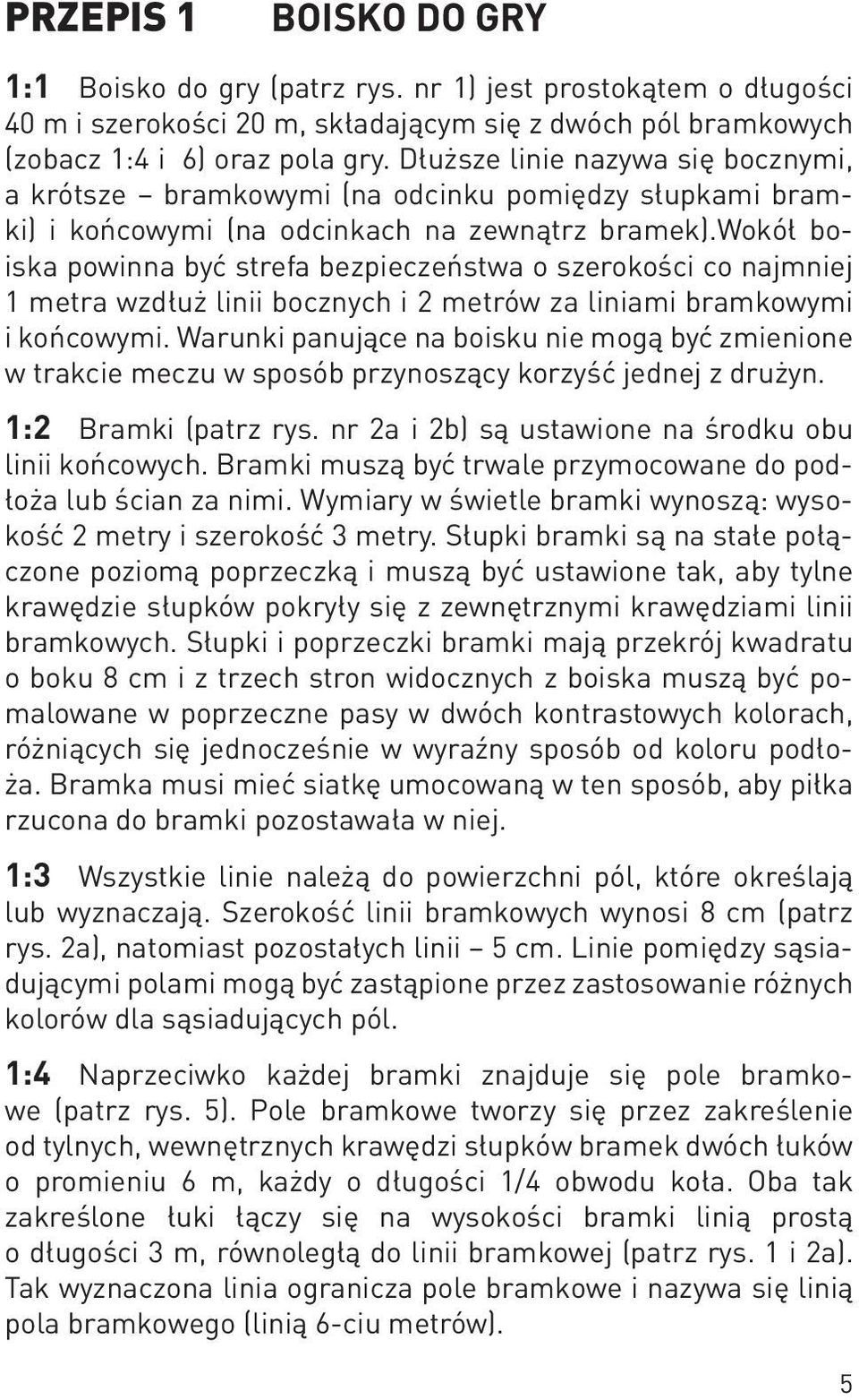 wokół boiska powinna być strefa bezpieczeństwa o szerokości co najmniej 1 metra wzdłuż linii bocznych i 2 metrów za liniami bramkowymi i końcowymi.