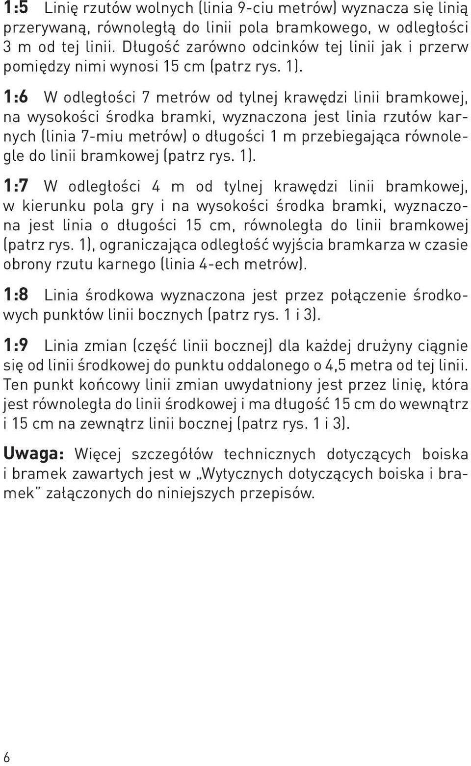 1:6 W odległości 7 metrów od tylnej krawędzi linii bramkowej, na wysokości środka bramki, wyznaczona jest linia rzutów karnych (linia 7-miu metrów) o długości 1 m przebiegająca równolegle do linii