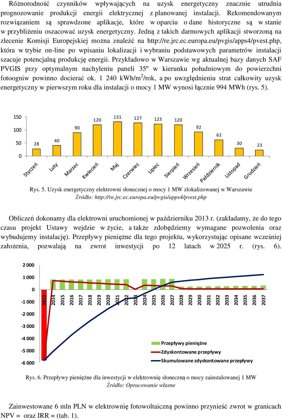 Jedną z takich darmowych aplikacji stworzoną na zlecenie Komisji Europejskiej można znaleźć na http://re.jrc.ec.europa.eu/pvgis/apps4/pvest.