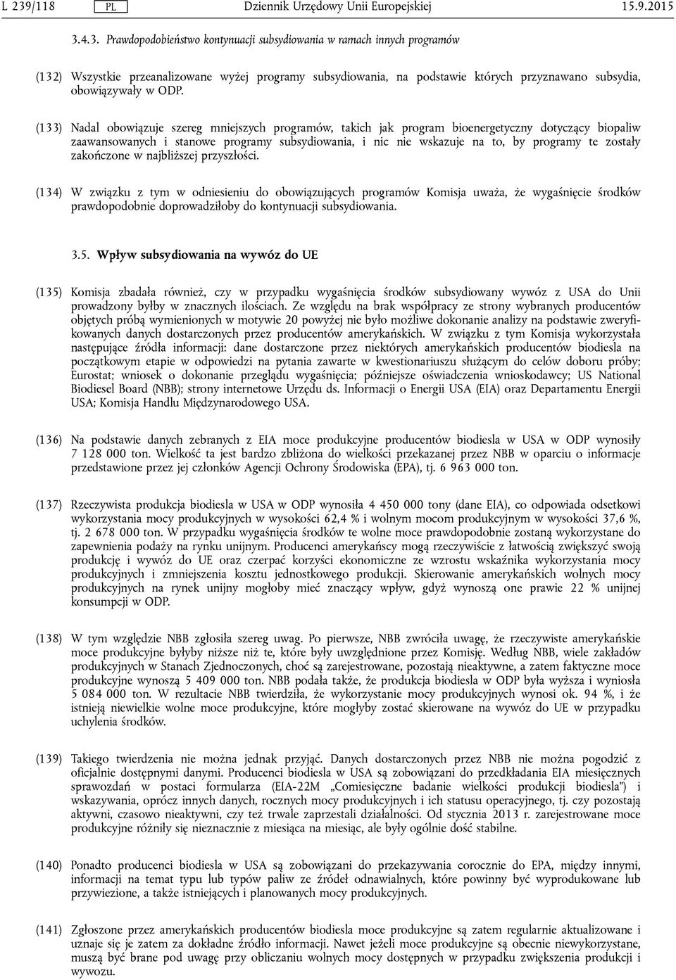 (133) Nadal obowiązuje szereg mniejszych programów, takich jak program bioenergetyczny dotyczący biopaliw zaawansowanych i stanowe programy subsydiowania, i nic nie wskazuje na to, by programy te
