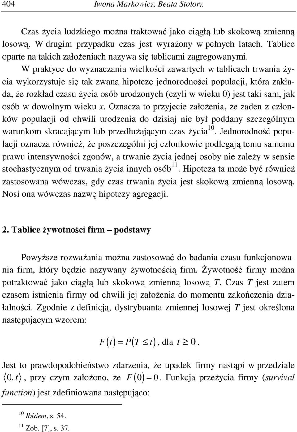 W praktyce do wyznaczania wielkości zawartych w tablicach trwania Ŝycia wykorzystuje się tak zwaną hipotezę jednorodności populacji, która zakłada, Ŝe rozkład czasu Ŝycia osób urodzonych (czyli w
