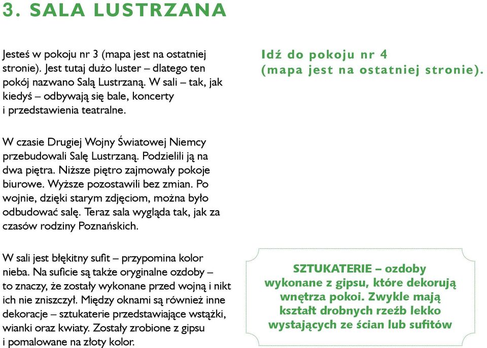 Podzielili ją na dwa piętra. Niższe piętro zajmowały pokoje biurowe. Wyższe pozostawili bez zmian. Po wojnie, dzięki starym zdjęciom, można było odbudować salę.