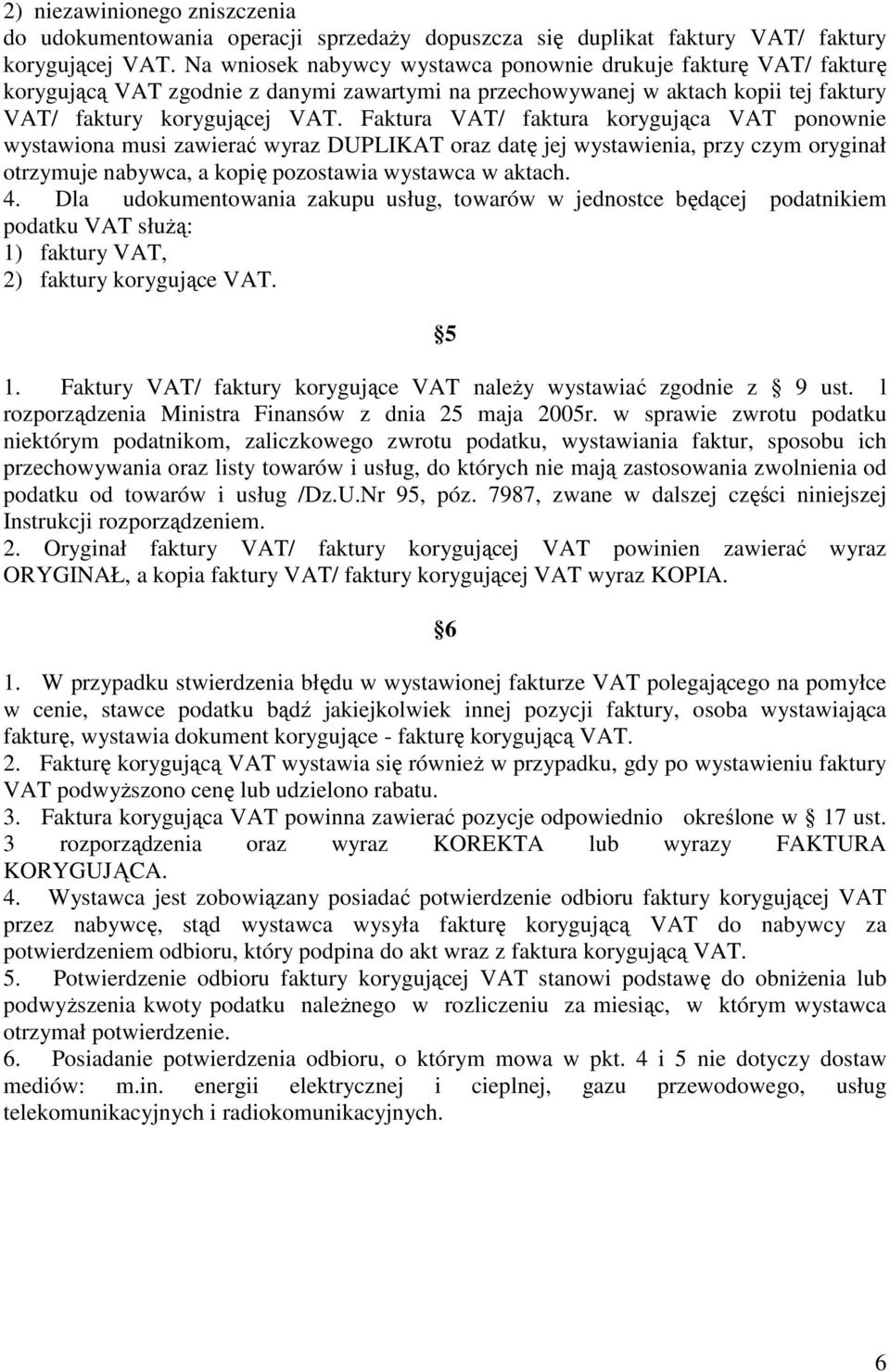 Faktura VAT/ faktura korygująca VAT ponownie wystawiona musi zawierać wyraz DUPLIKAT oraz datę jej wystawienia, przy czym oryginał otrzymuje nabywca, a kopię pozostawia wystawca w aktach. 4.