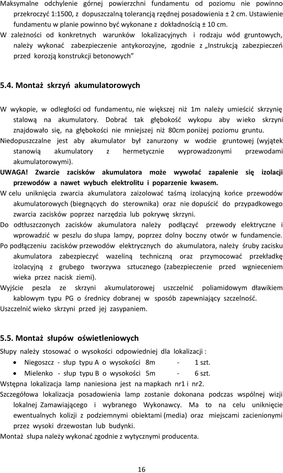 W zależności od konkretnych warunków lokalizacyjnych i rodzaju wód gruntowych, należy wykonać zabezpieczenie antykorozyjne, zgodnie z Instrukcją zabezpieczeń przed korozją konstrukcji betonowych 5.4.