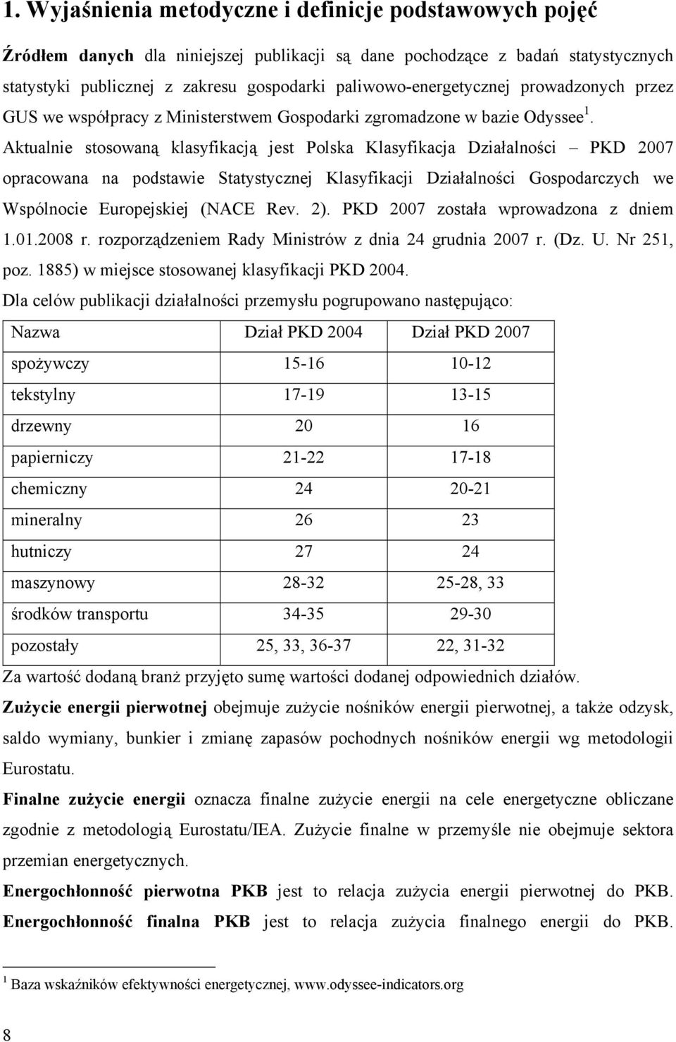 Aktualnie stosowaną klasyfikacją jest Polska Klasyfikacja Działalności PKD 2007 opracowana na podstawie Statystycznej Klasyfikacji Działalności Gospodarczych we Wspólnocie Europejskiej (NACE Rev. 2).