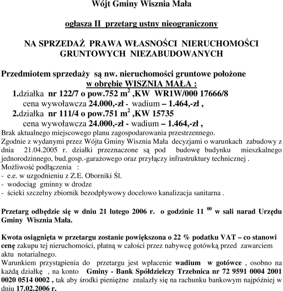 Zgodnie z wydanymi przez Wójta Gminy Wisznia Mała decyzjami o warunkach zabudowy z dnia 21.04.2005 r. działki przeznaczone są pod budowę budynku mieszkalnego jednorodzinnego, bud.gosp.