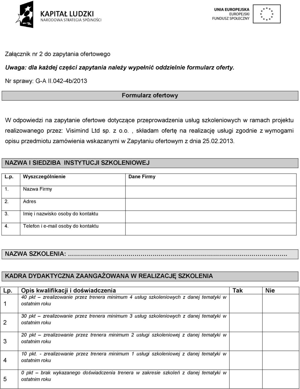 02.2013. NAZWA I SIEDZIBA INSTYTUCJI SZKOLENIOWEJ L.p. Wyszczególnienie Dane Firmy 1. Nazwa Firmy 2. Adres 3. Imię i nazwisko osoby do kontaktu 4. Telefon i e-mail osoby do kontaktu NAZWA SZKOLENIA:.