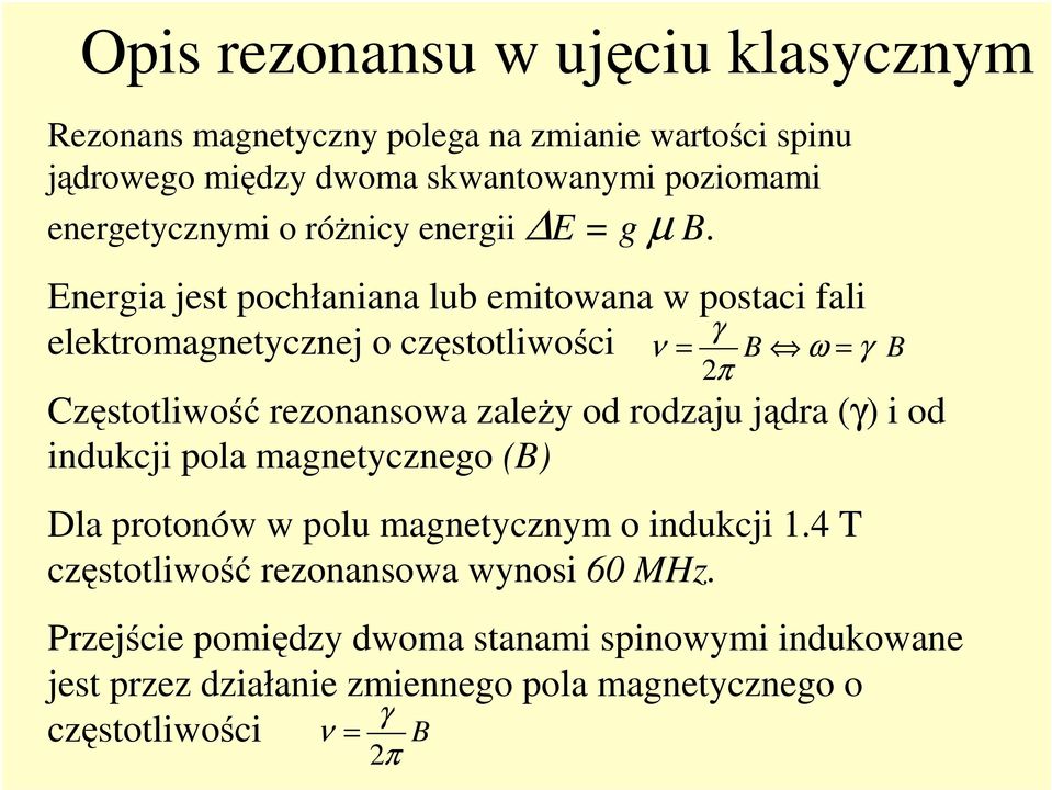 Energia jest pochłaniana lub emitowana w postaci fali γ elektromagnetycznej o częstotliwości ν = B ω = γ B 2 π Częstotliwość rezonansowa zależy od