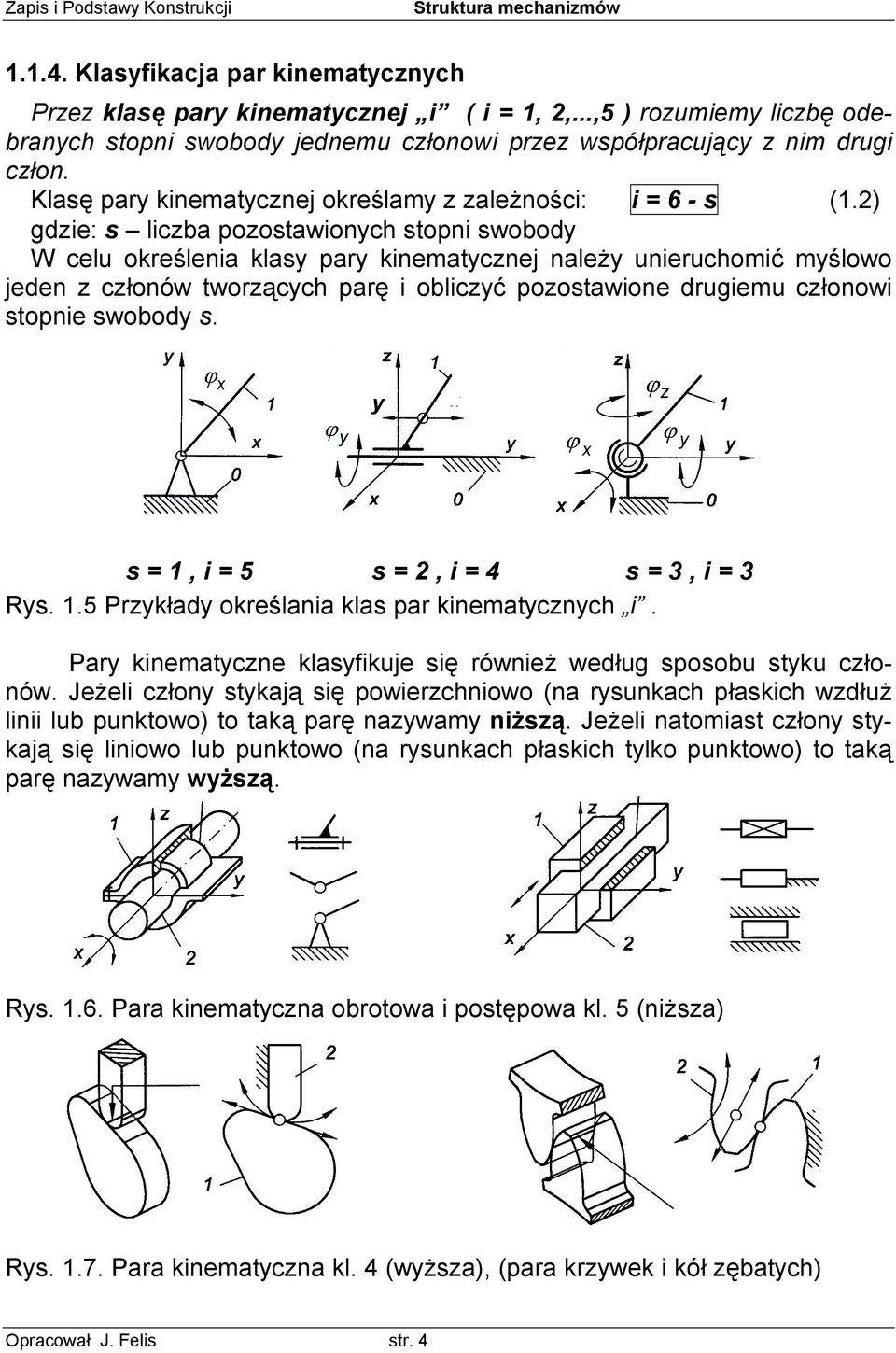 2) gdzie: s liczba pozostawionych stopni swobody W celu określenia klasy pary kinematycznej należy unieruchomić myślowo jeden z członów tworzących parę i obliczyć pozostawione drugiemu członowi
