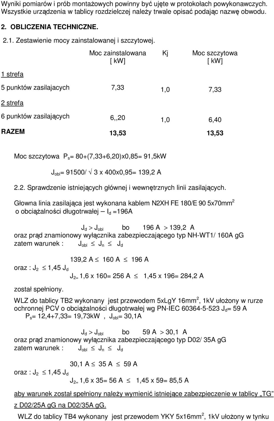 Moc zainstalowana [ kw] Kj Moc szczytowa [ kw] 1 strefa 5 punktów zasilajacych 7,33 1,0 7,33 2 strefa 6 punktów zasilających 6,,20 1,0 6,40 RAZEM 13,53 13,53 Moc szczytowa P s = 80+(7,33+6,20)x0,85=