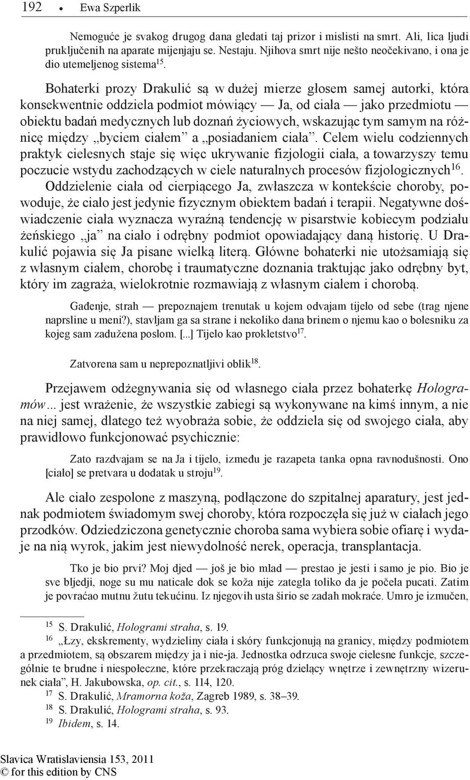 Bohaterki prozy Drakulić są w dużej mierze głosem samej autorki, która konsekwentnie oddziela podmiot mówiący Ja, od ciała jako przedmiotu obiektu badań medycznych lub doznań życiowych, wskazując tym