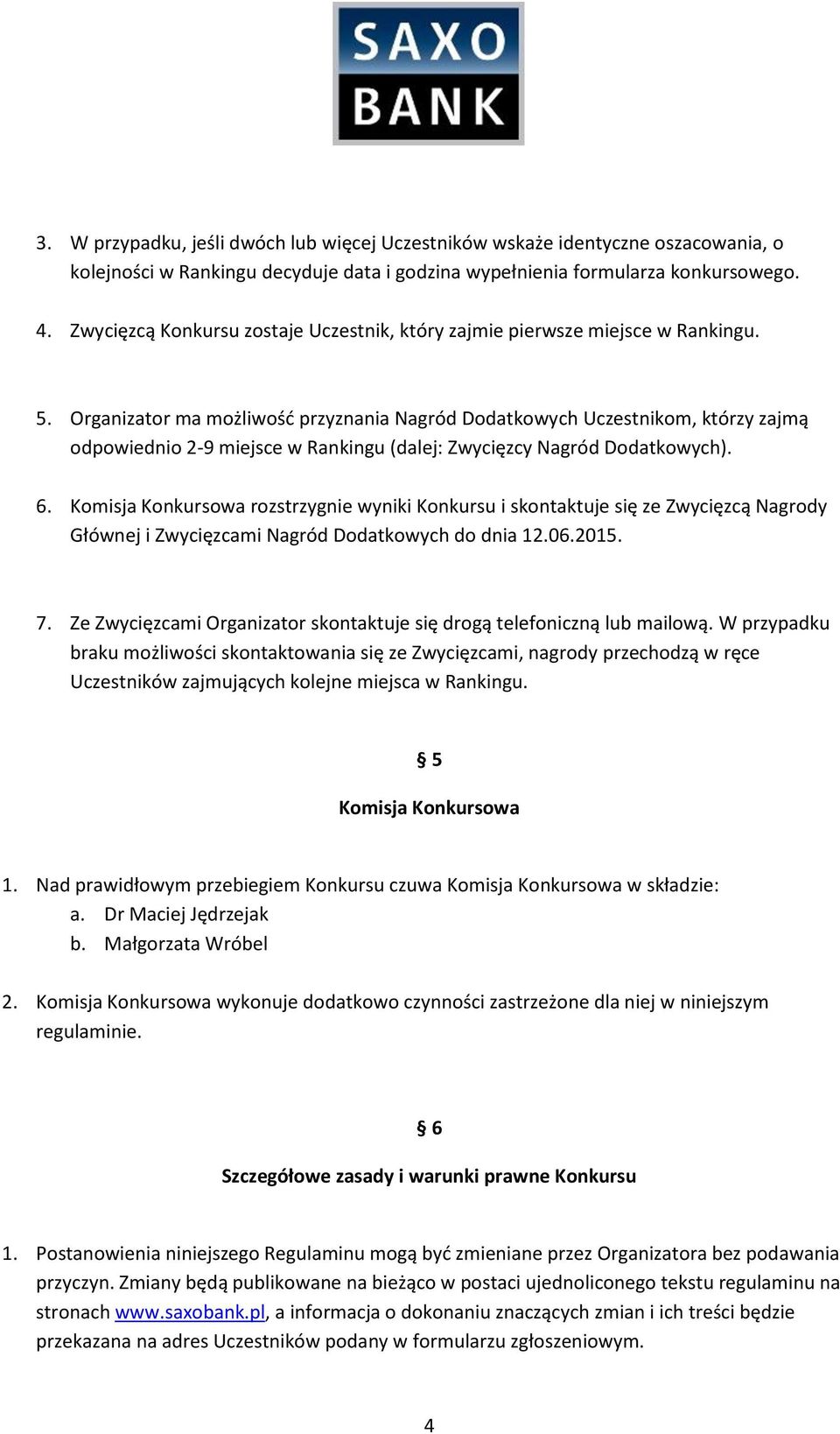 Organizator ma możliwość przyznania Nagród Dodatkowych Uczestnikom, którzy zajmą odpowiednio 2-9 miejsce w Rankingu (dalej: Zwycięzcy Nagród Dodatkowych). 6.