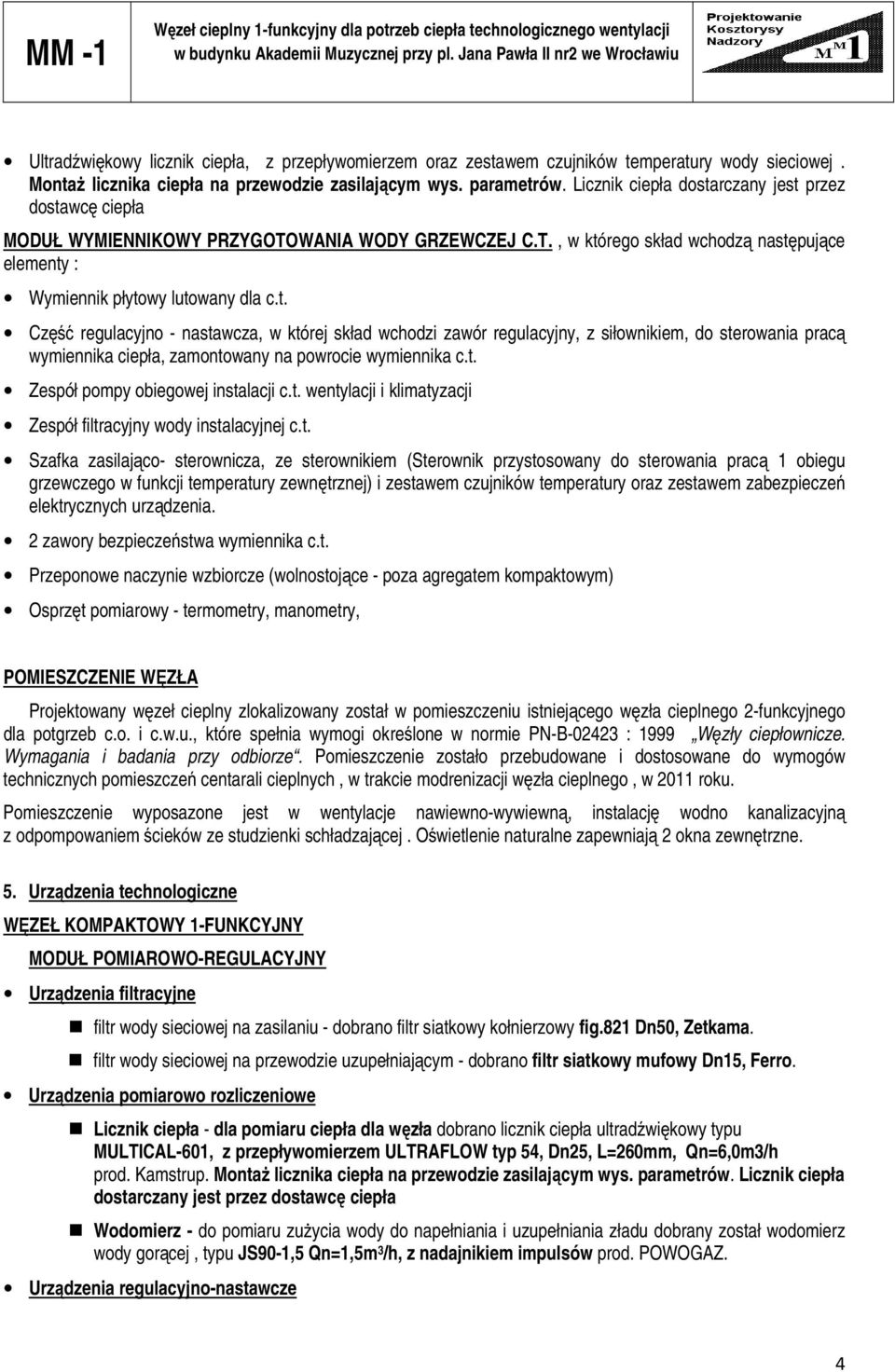Licznik ciepła dostarczany jest przez dostawcę ciepła MODUŁ WYMIENNIKOWY PRZYGOTOWANIA WODY GRZEWCZEJ C.T., w którego skład wchodzą następujące elementy : Wymiennik płytowy lutowany dla c.t. Część regulacyjno - nastawcza, w której skład wchodzi zawór regulacyjny, z siłownikiem, do sterowania pracą wymiennika ciepła, zamontowany na powrocie wymiennika c.
