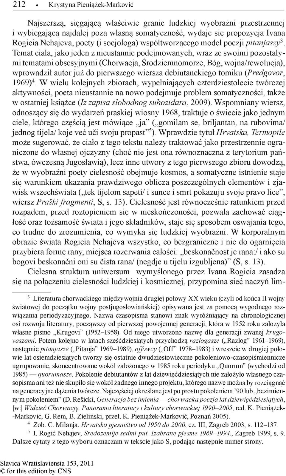 Temat ciała, jako jeden z nieustannie podejmowanych, wraz ze swoimi pozostałymi tematami obsesyjnymi (Chorwacja, Śródziemnomorze, Bóg, wojna/rewolucja), wprowadził autor już do pierwszego wiersza