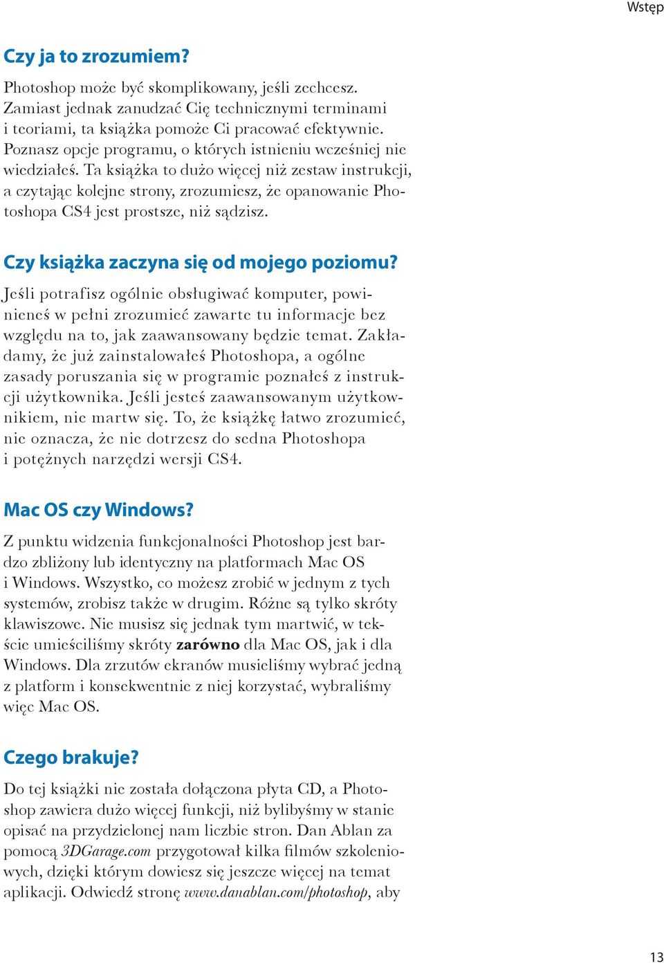 Ta książka to dużo więcej niż zestaw instrukcji, a czytając kolejne strony, zrozumiesz, że opanowanie Photoshopa CS4 jest prostsze, niż sądzisz. Czy książka zaczyna się od mojego poziomu?